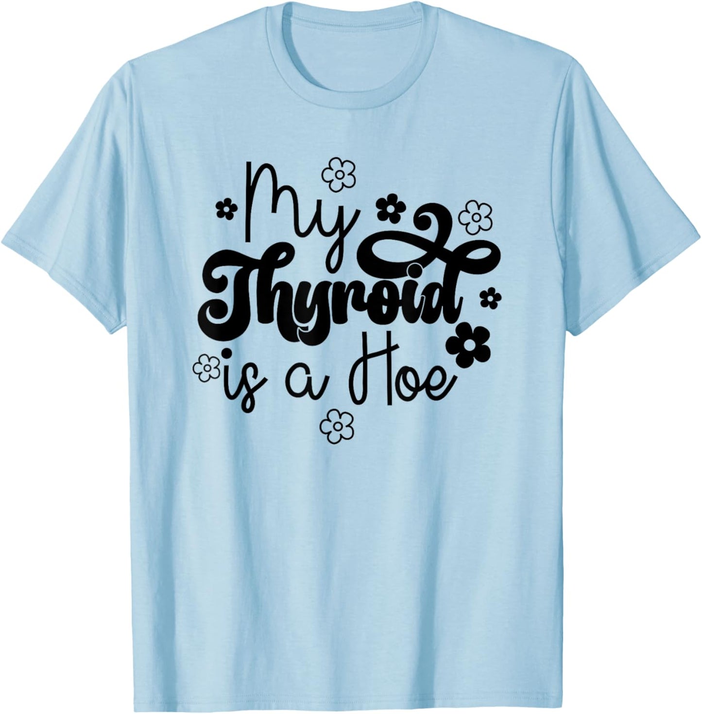 My Thyroid is a Hoe funny Sarcastic Graves Disease support T-Shirt - T-Shirt | Light Blue