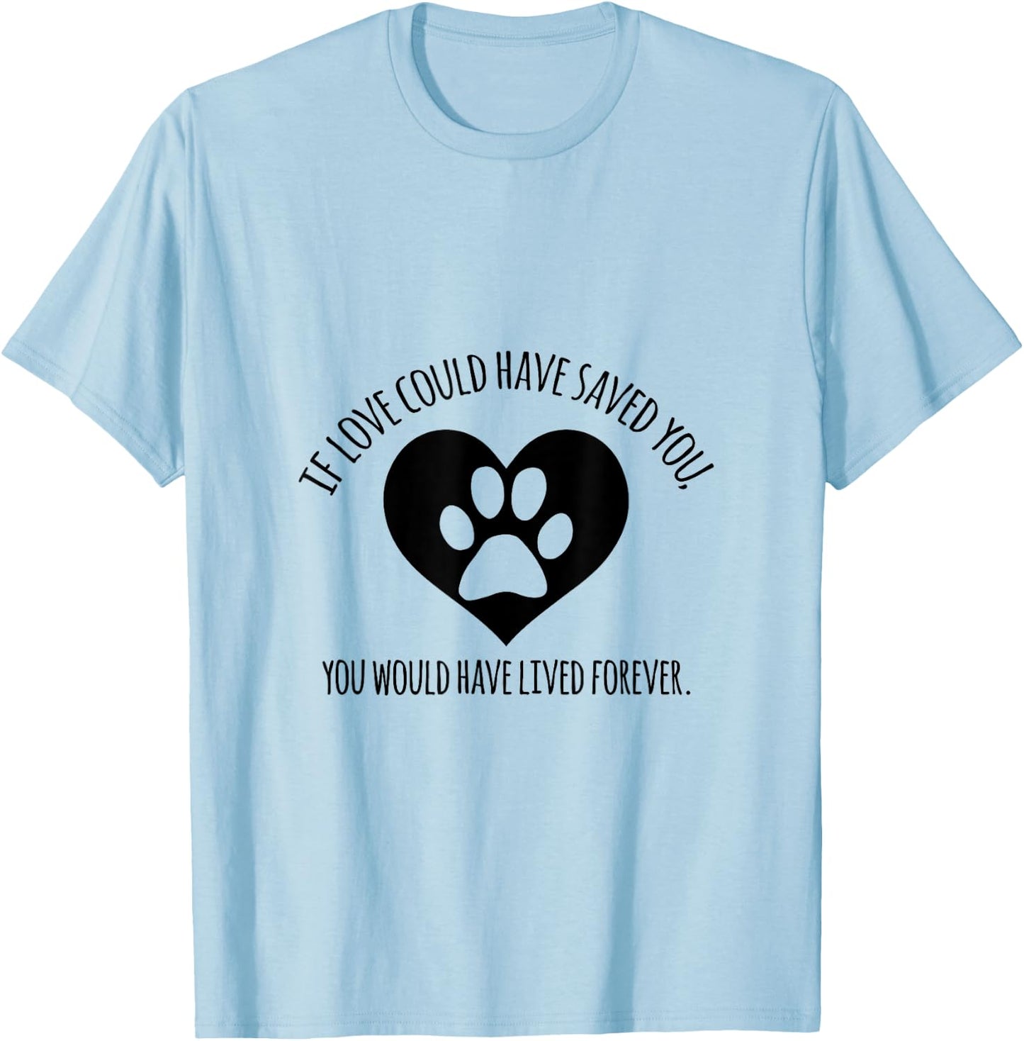 If Love Could Have Saved You, You Would have Lived Forever T-Shirt - T-Shirt | Light Blue