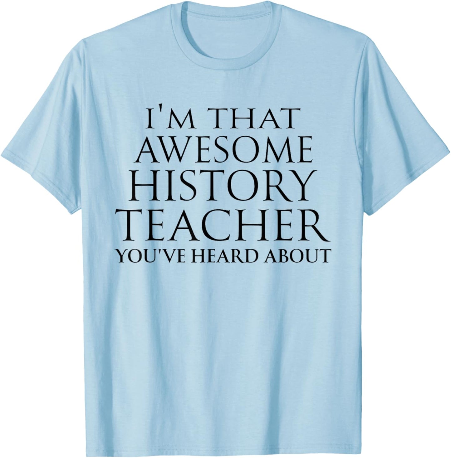 I'm that Awesome History Teacher You've Heard About Teaching T-Shirt - T-Shirt | Light Blue