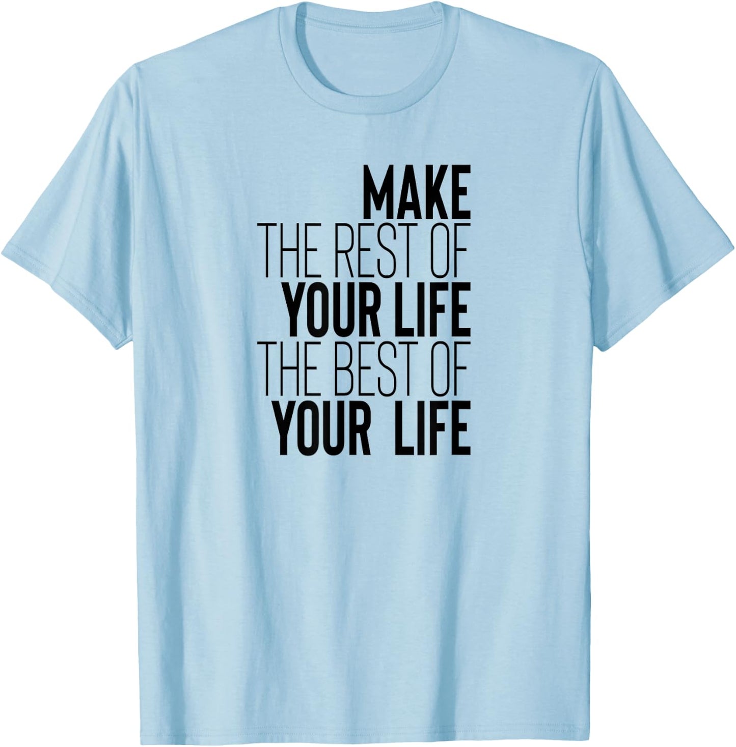 Make The Rest Of Your Life The Best Of Your Life T-Shirt - T-Shirt | Light Blue