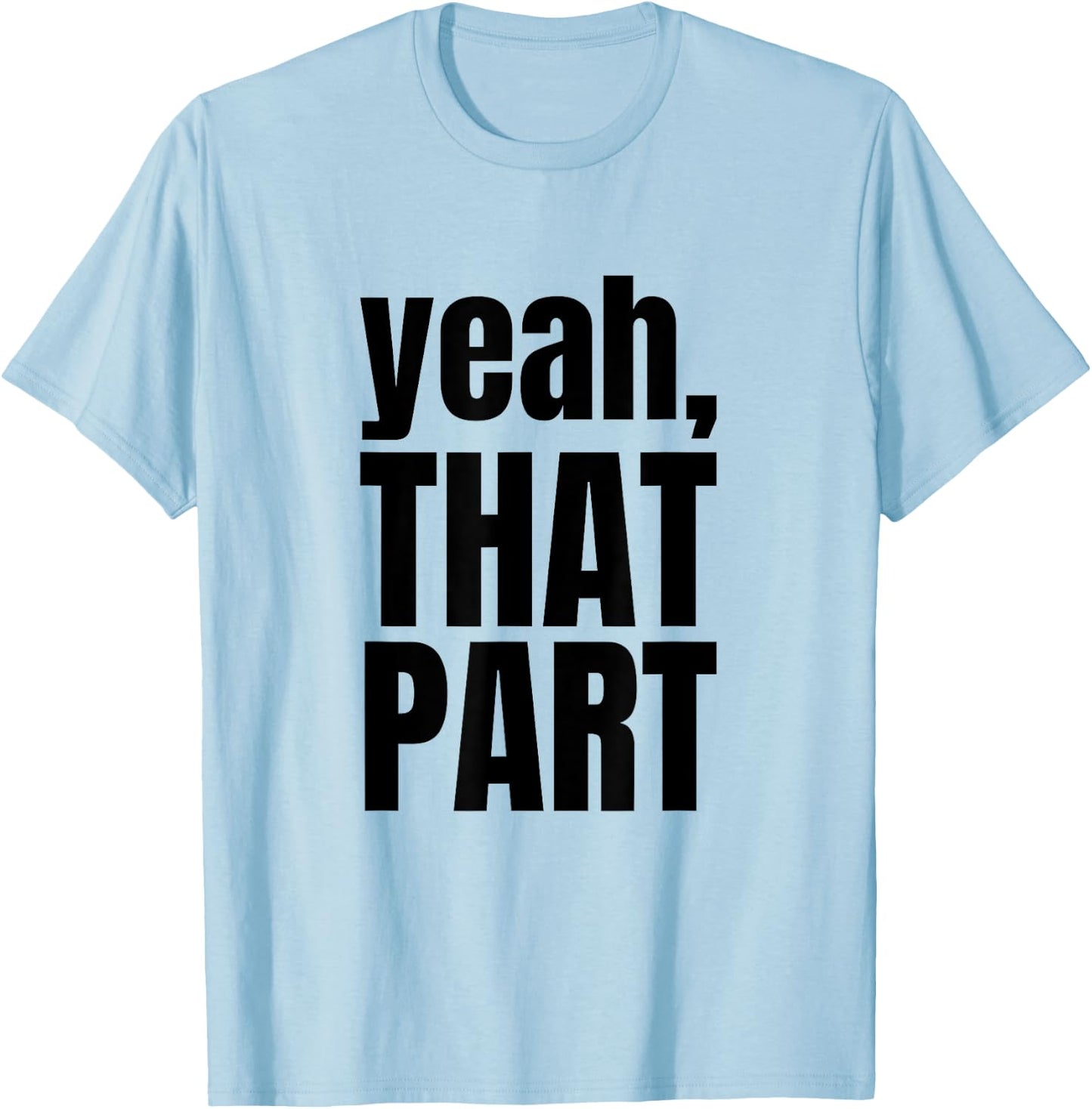 Yeah, That Part, Novelty Saying, Funny Phrase T-Shirt - T-Shirt | Light Blue
