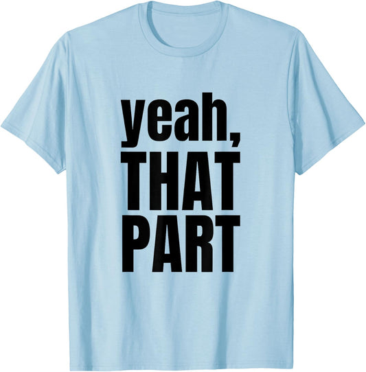 Yeah, That Part, Novelty Saying, Funny Phrase T-Shirt - T-Shirt | Light Blue
