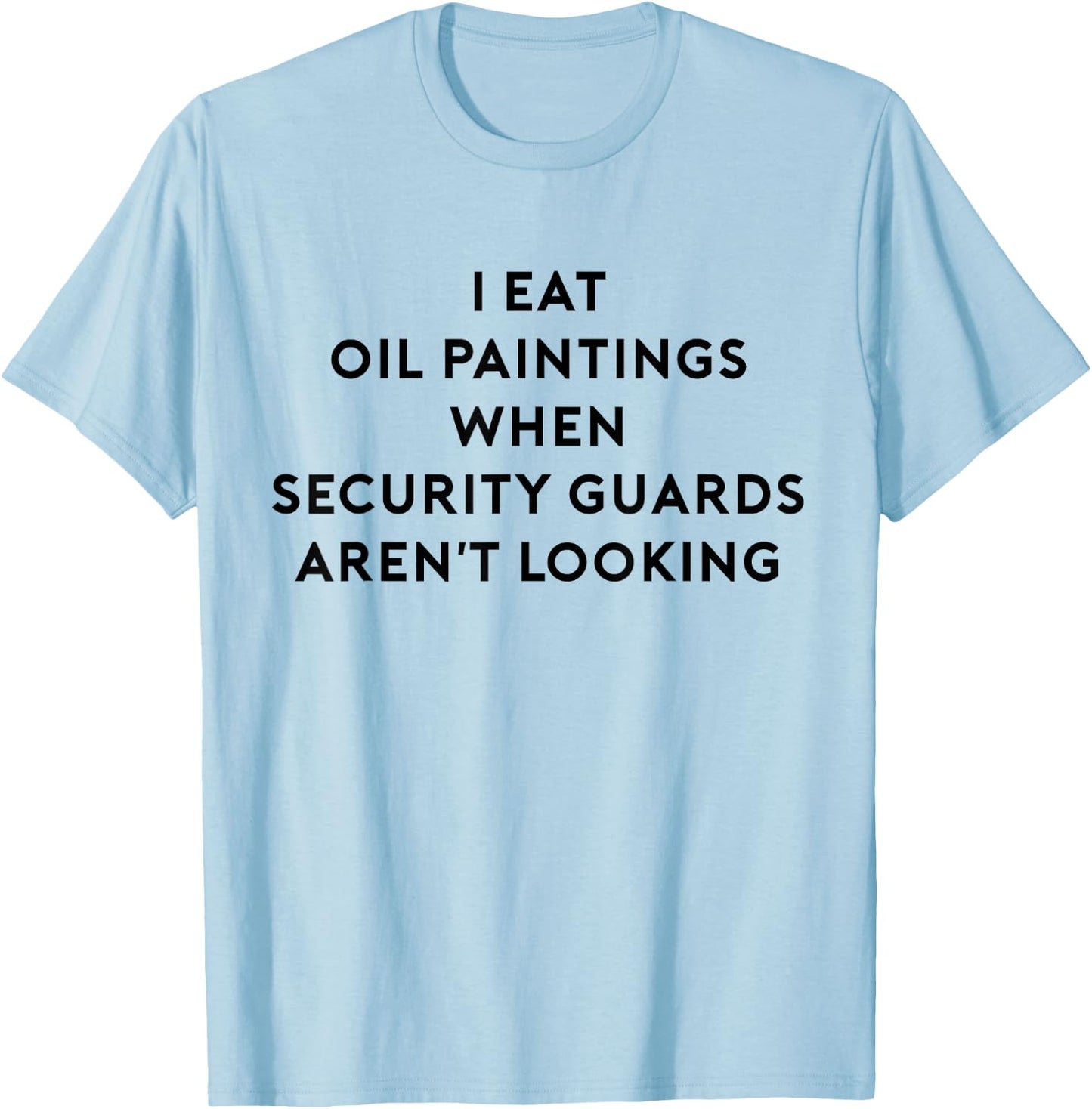 I Eat Oil Paintings When Security Guards Aren't Looking T-Shirt - T-Shirt | Light Blue