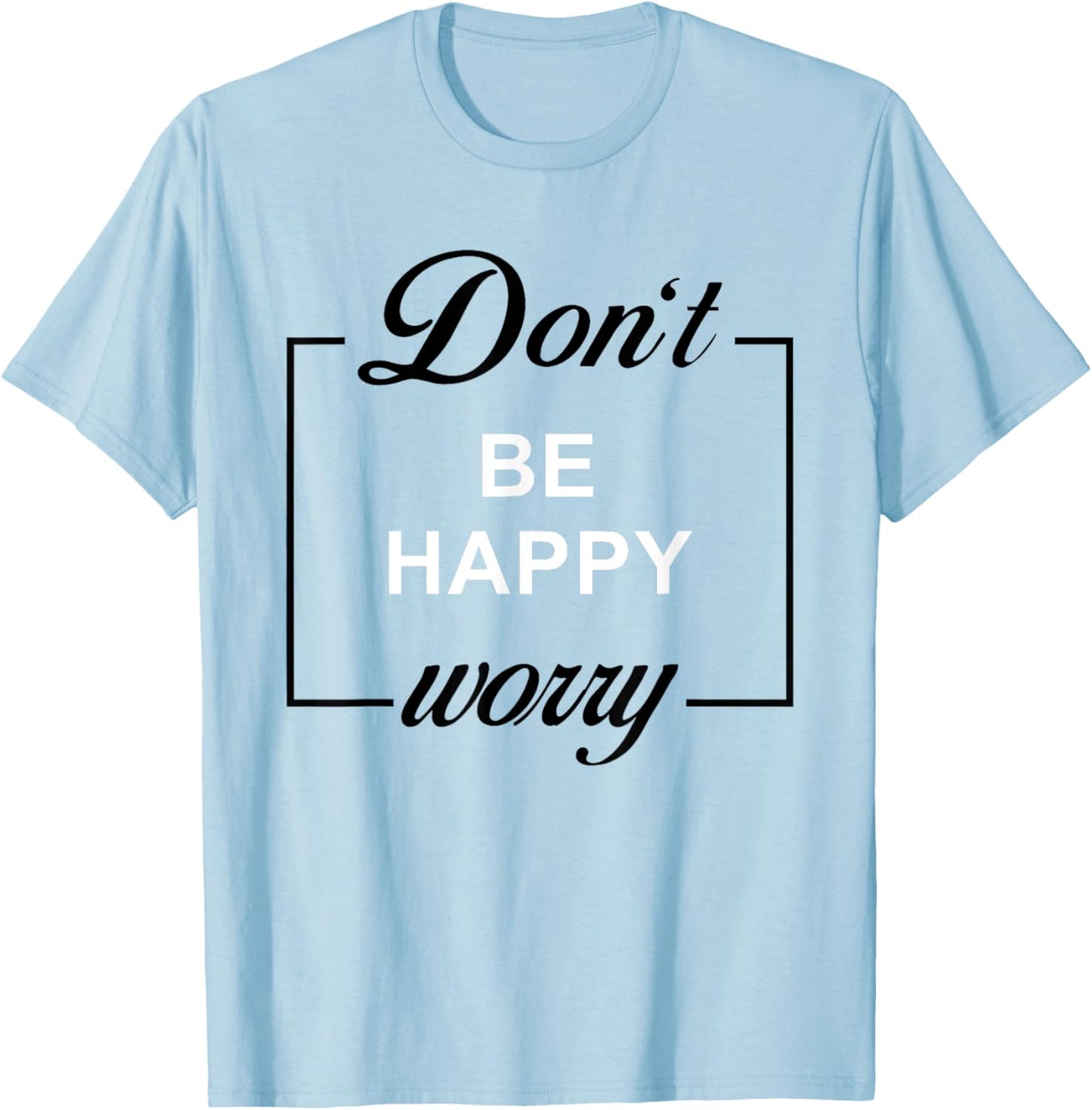 Don't Be Happy Worry Funny Meme Motivation T-Shirt - T-Shirt | Light Blue