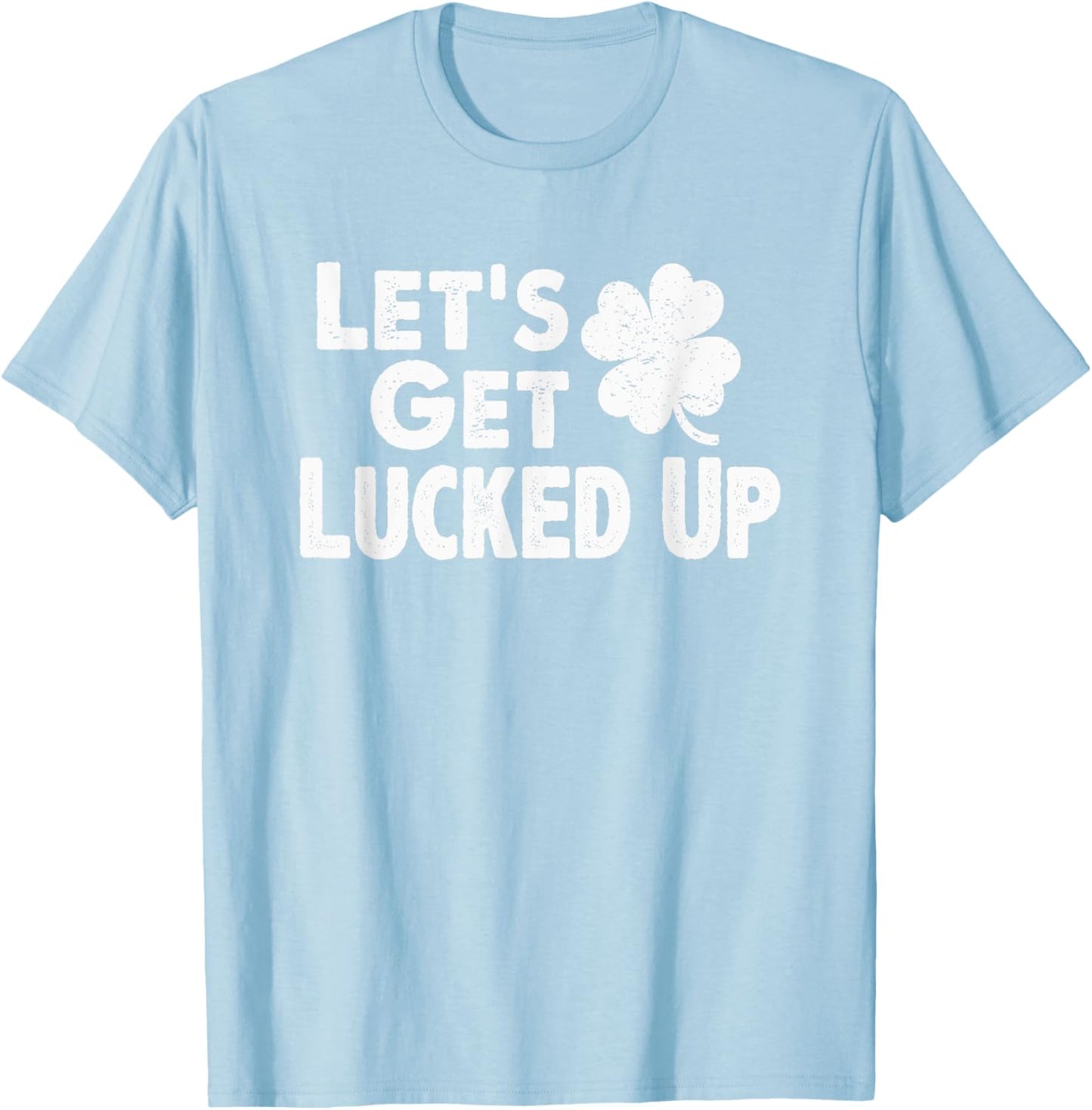 Let's Get Lucked Up Funny St. Patrick’s Day Party Saying Pun T-Shirt - T-Shirt | Light Blue