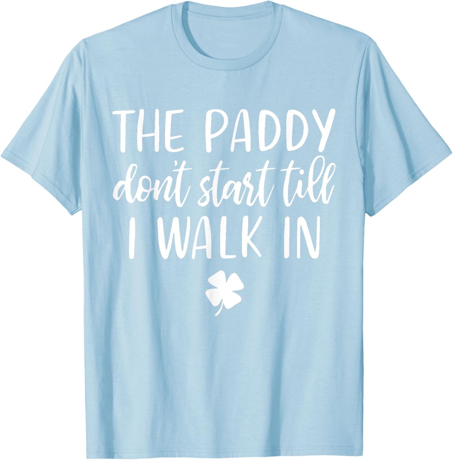 The paddy don't start till I walk in St Patrick day humor T-Shirt - T-Shirt | Light Blue