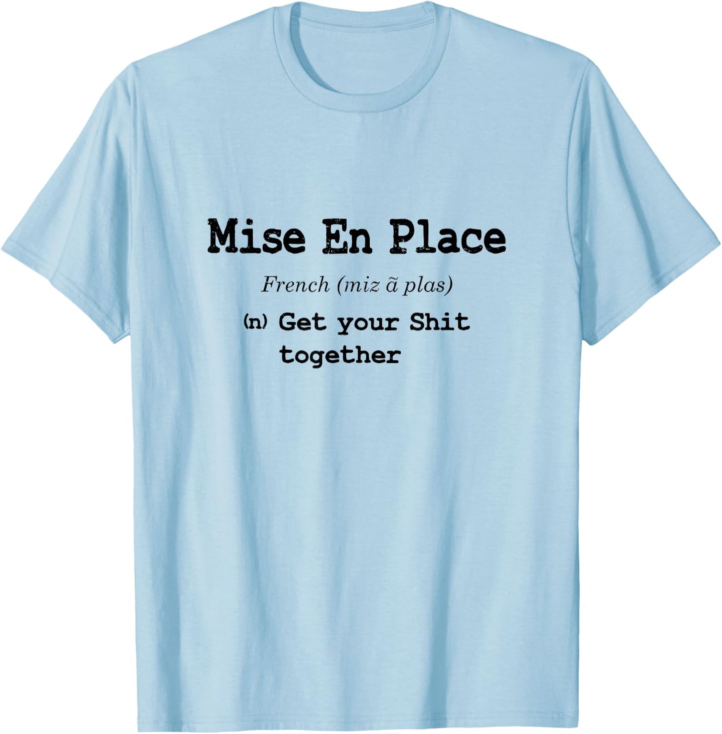 Funny Pastry Chef Mise En Place - Get Your Shit Together T-Shirt - T-Shirt | Light Blue