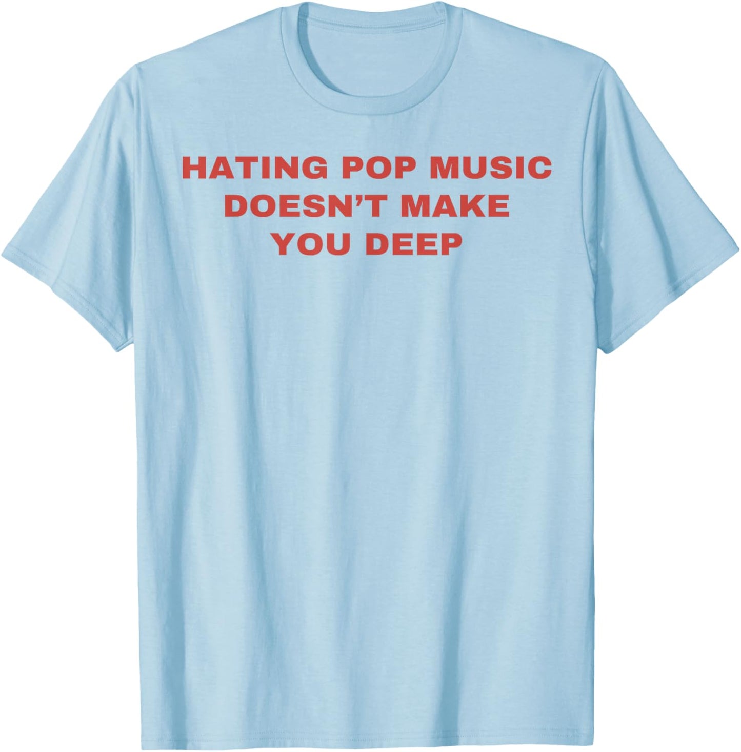 Hating Pop Music Doesn't Make You Deep T-Shirt - T-Shirt | Light Blue