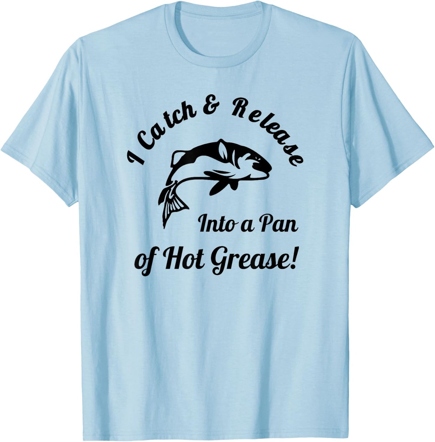 I Catch & Release Into a Pan of Hot Grease! Fishing T-Shirt - T-Shirt | Light Blue