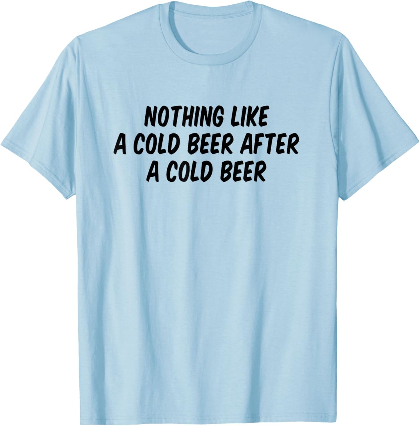 Nothing Like A Cold Beer After A Cold Beer T-Shirt - T-Shirt | Light Blue