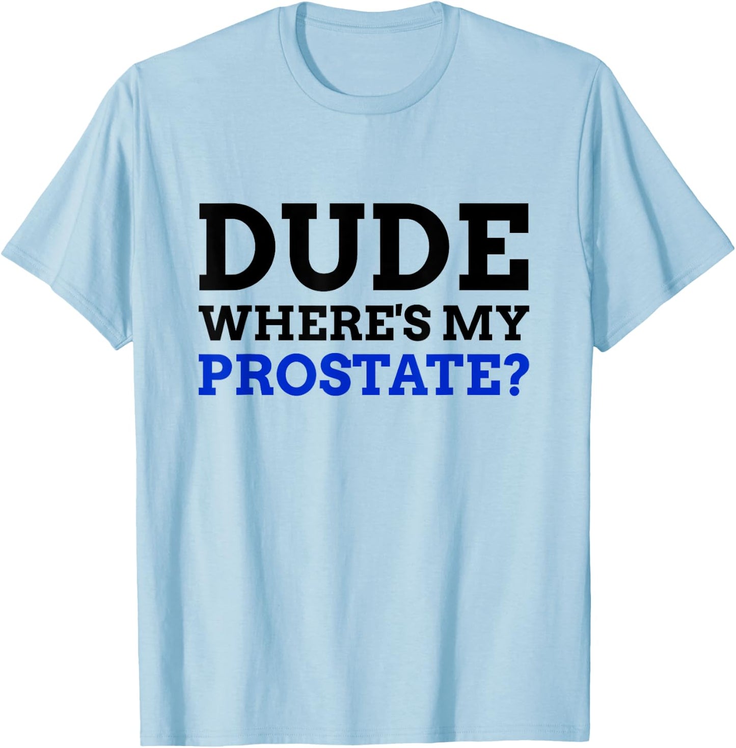 Dude Where's My Prostate? Funny Prostate T-Shirt - T-Shirt | Light Blue