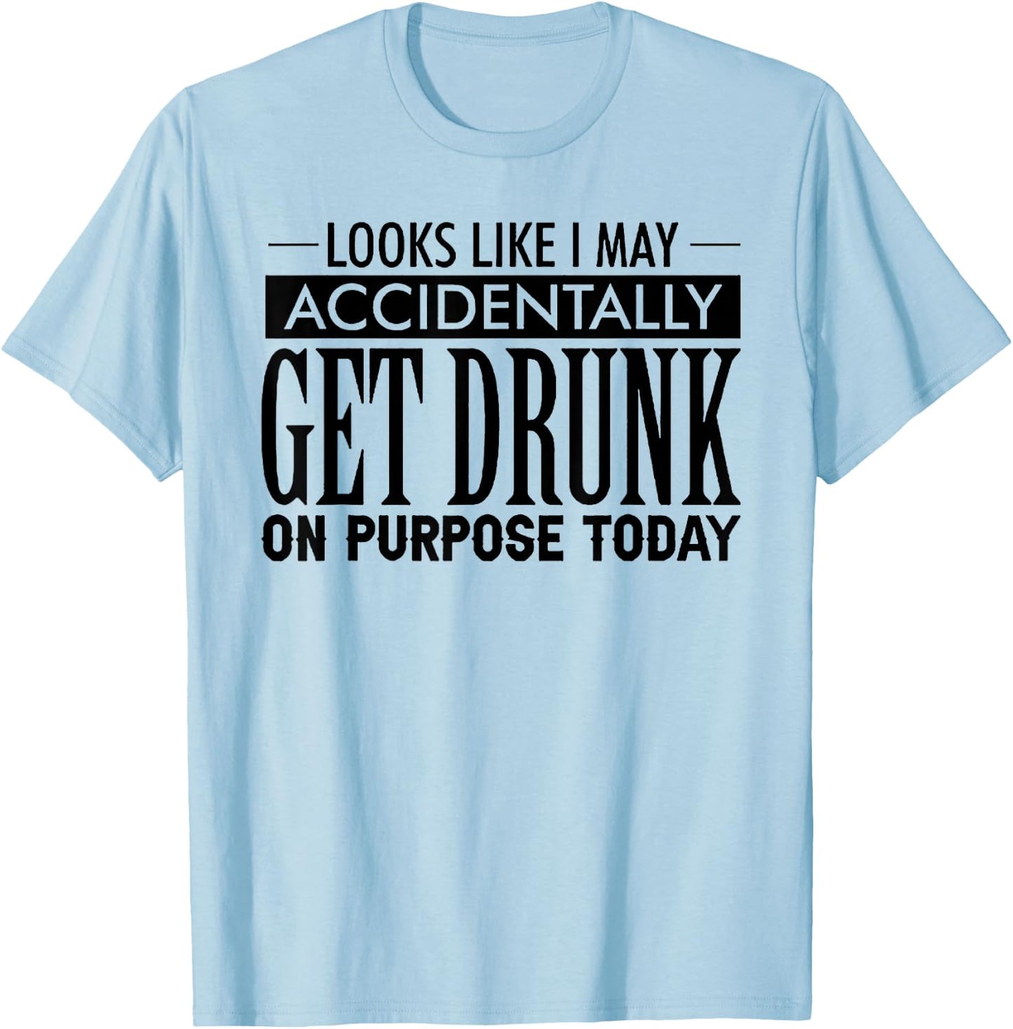 Look Like I May Accidentally Get Drunk On Purpose Today T-Shirt - T-Shirt | Light Blue