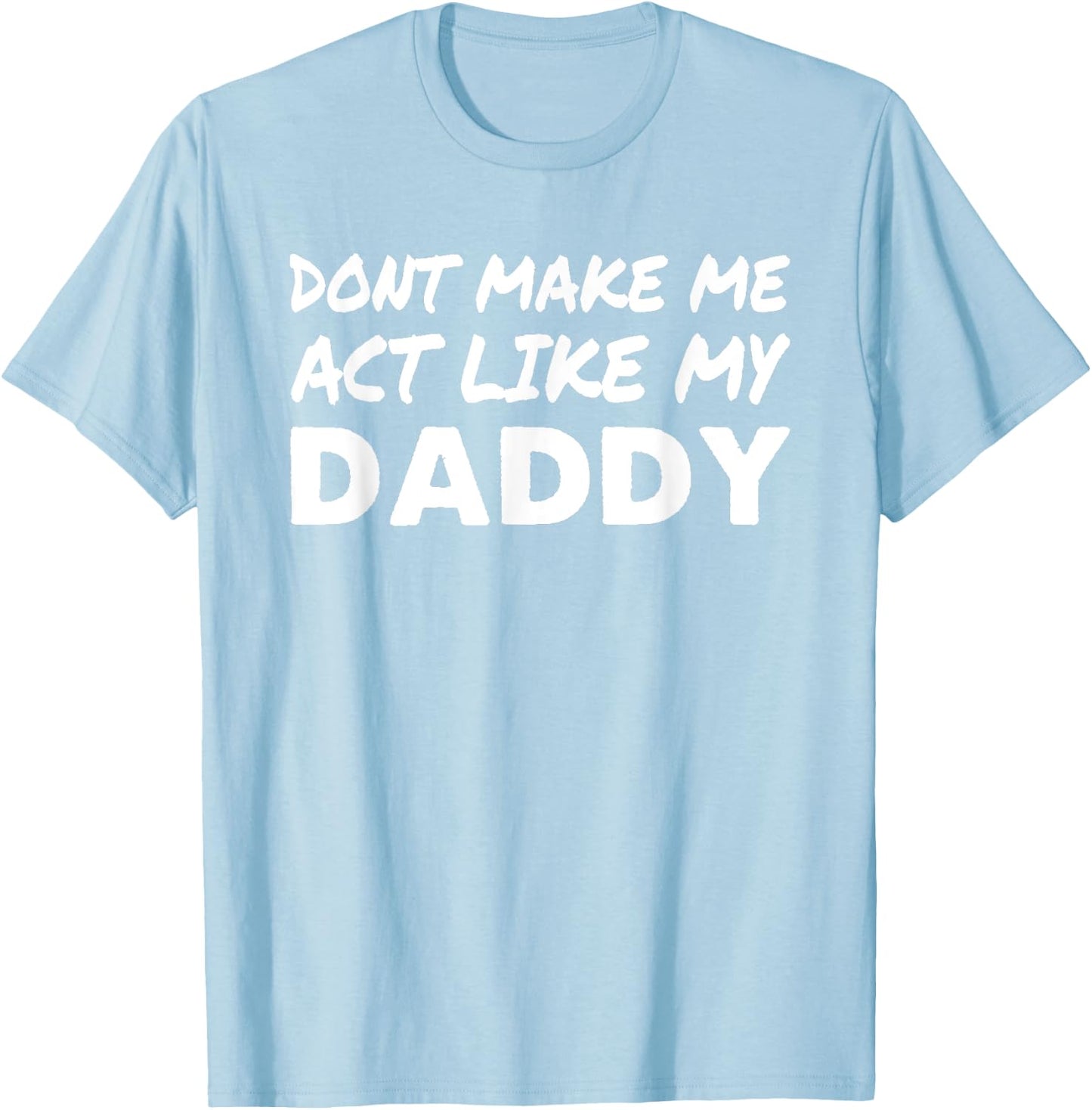 Don't make me act like my Daddy Shirt Funny Father's Day T-Shirt - T-Shirt | Light Blue