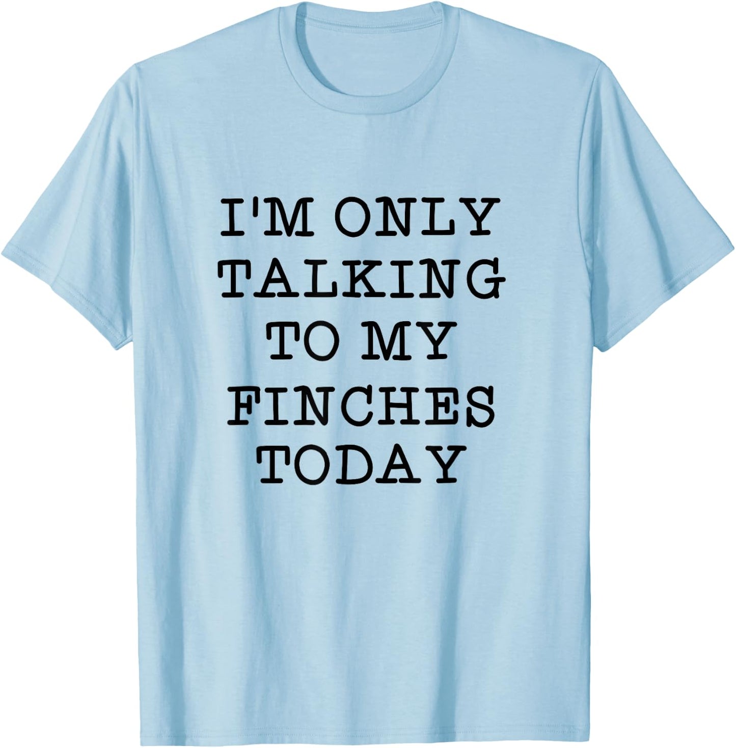 I'm Only Talking To My Finches Today Bird Lover Humor Quote T-Shirt - T-Shirt | Light Blue
