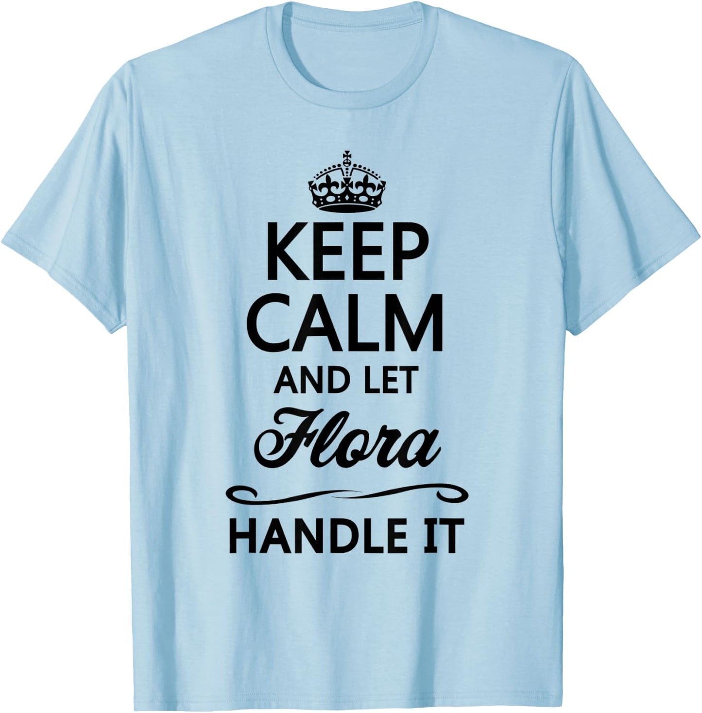 KEEP CALM and let FLORA Handle It | Funny Name Gift T-Shirt - T-Shirt | Light Blue