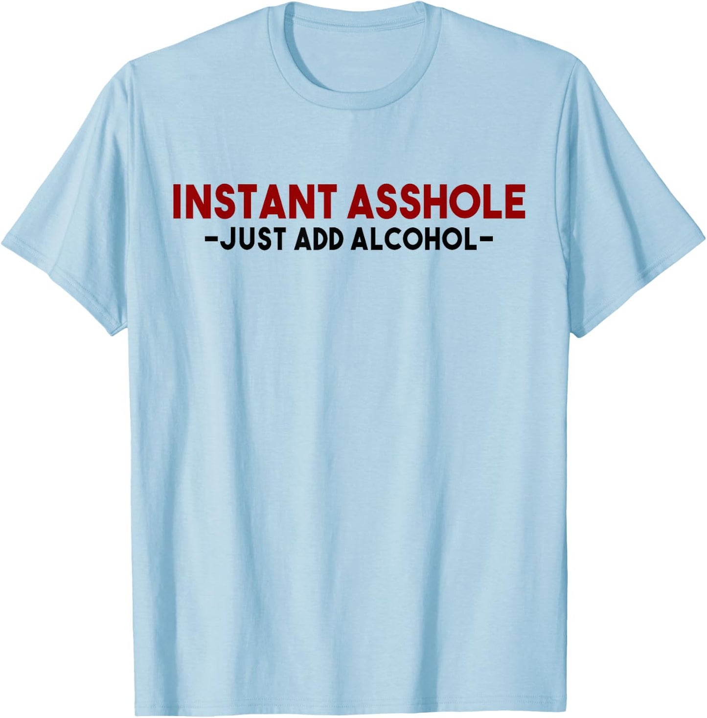 Instant Asshole Just Add Alcohol Gift alcohol T-Shirt - T-Shirt | Light Blue