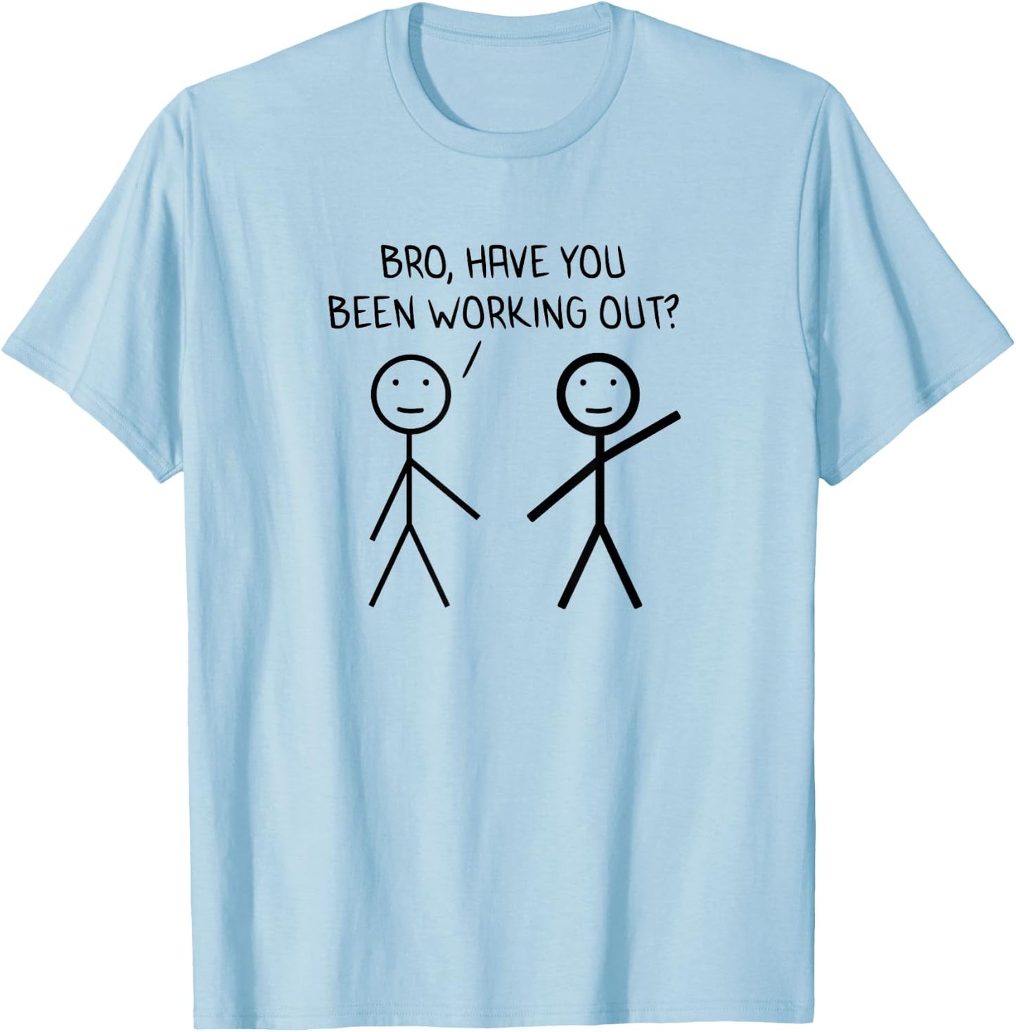 Bro Have You Been Working Out Sarcasm Stickman Stick Figure T-Shirt - T-Shirt | Light Blue