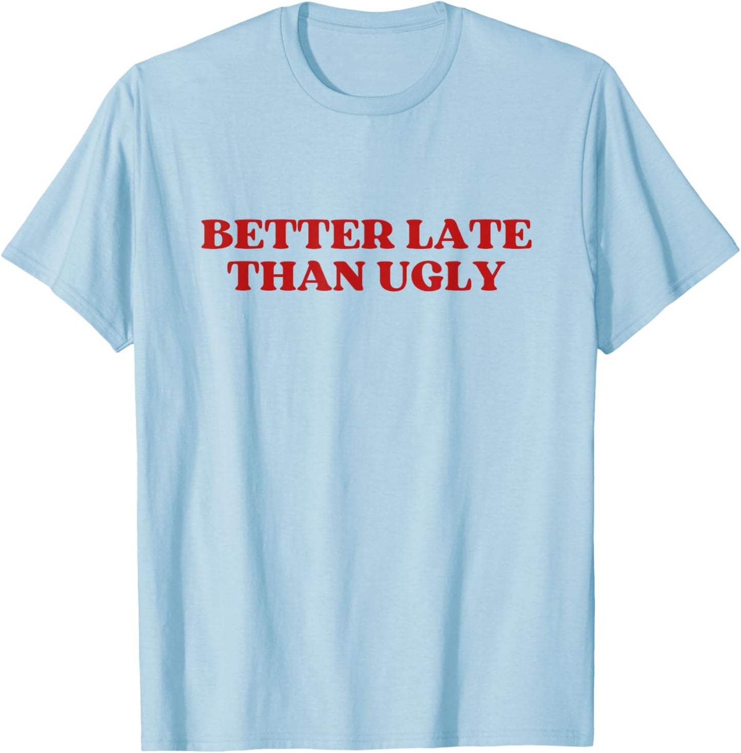 Better Late Than Ugly Y2k Aesthetic T-Shirt - T-Shirt | Light Blue