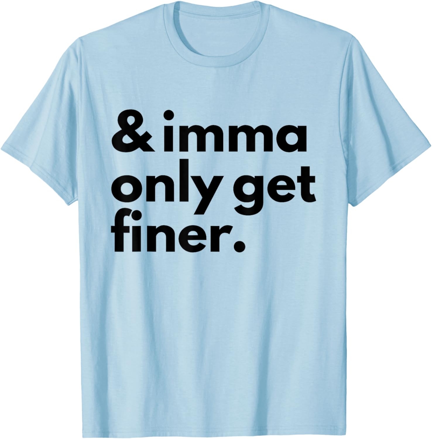 And Imma Only Get Finer Funny Quote T-Shirt - T-Shirt | Light Blue
