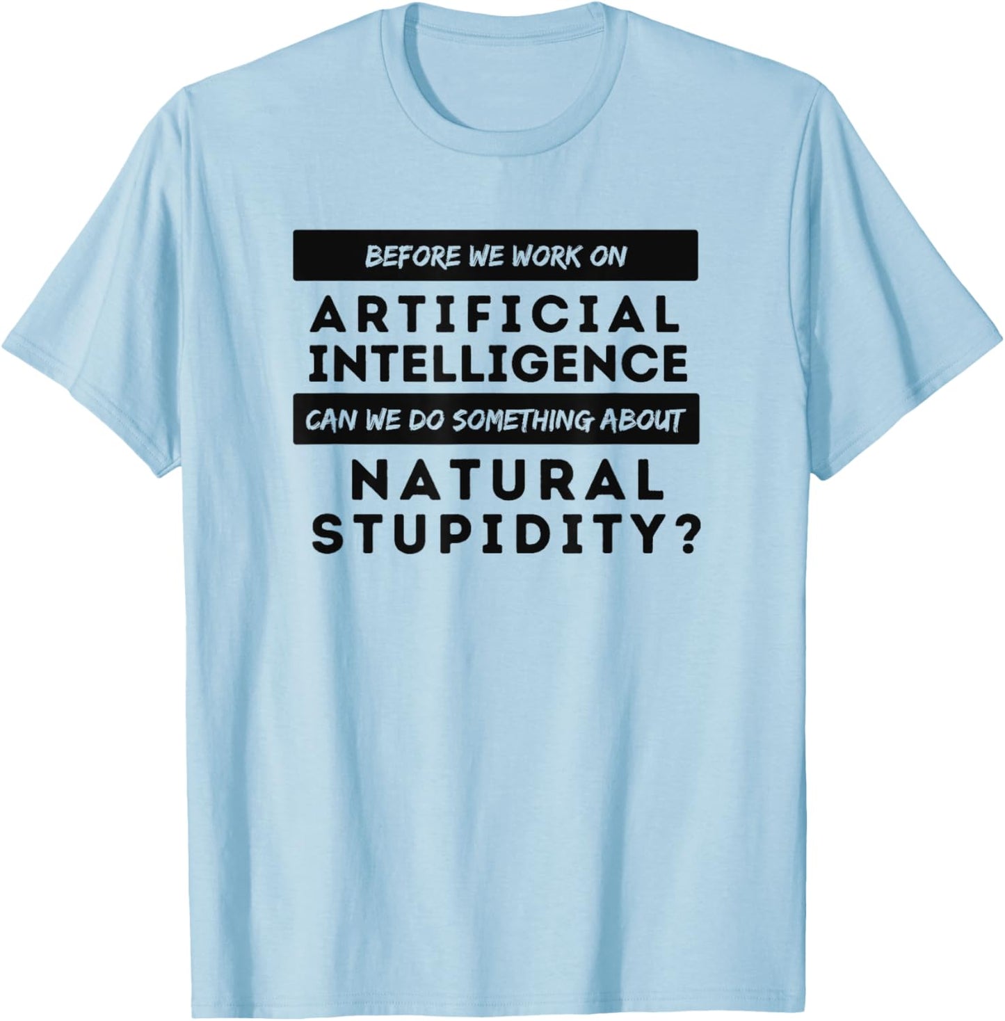 BEFORE WE WORK ON AI CAN WE ADDRESS NATURAL STUPIDITY Funny T-Shirt - T-Shirt | Light Blue