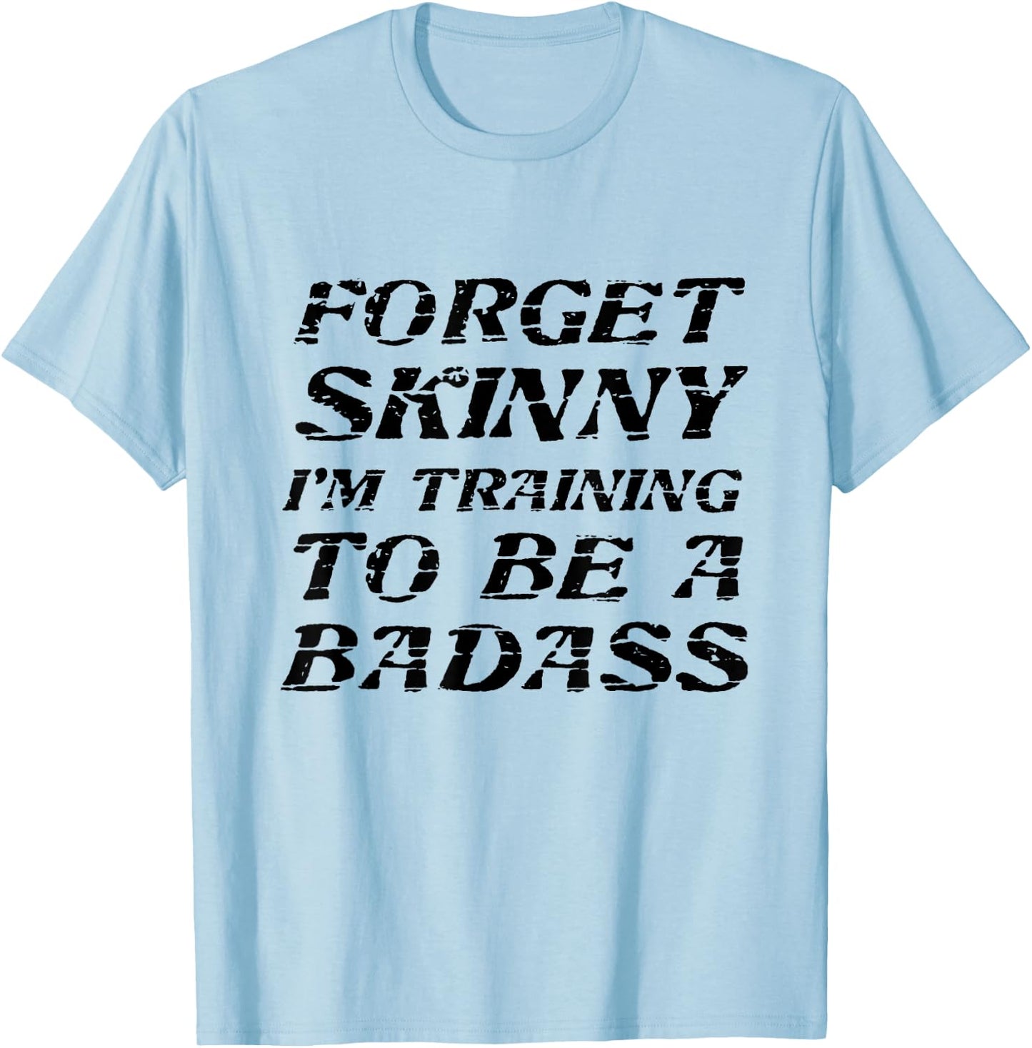 Forget Skinny - I'm Training to be a BADASS | Funny T-Shirt - T-Shirt | Light Blue