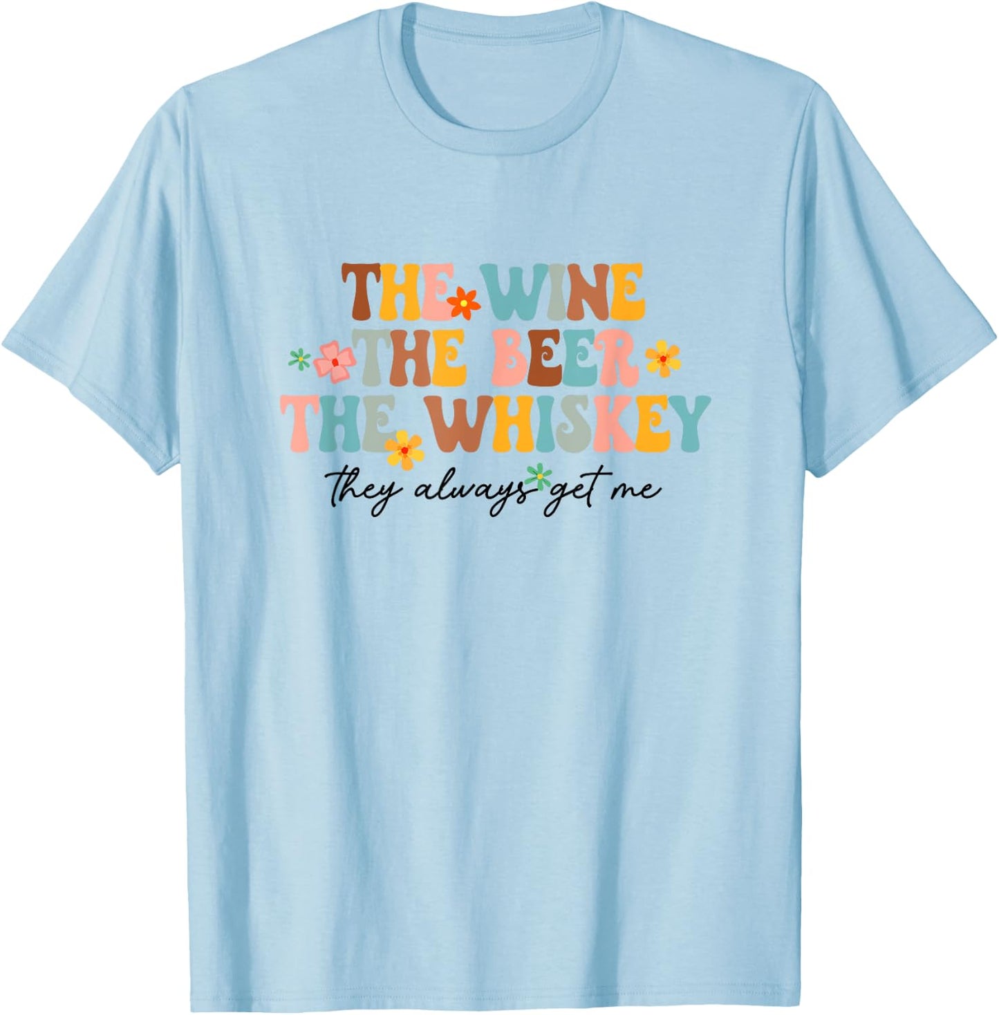The Wine Beer Whiskey The Always Get Me Funny Drinking Lover T-Shirt - T-Shirt | Light Blue