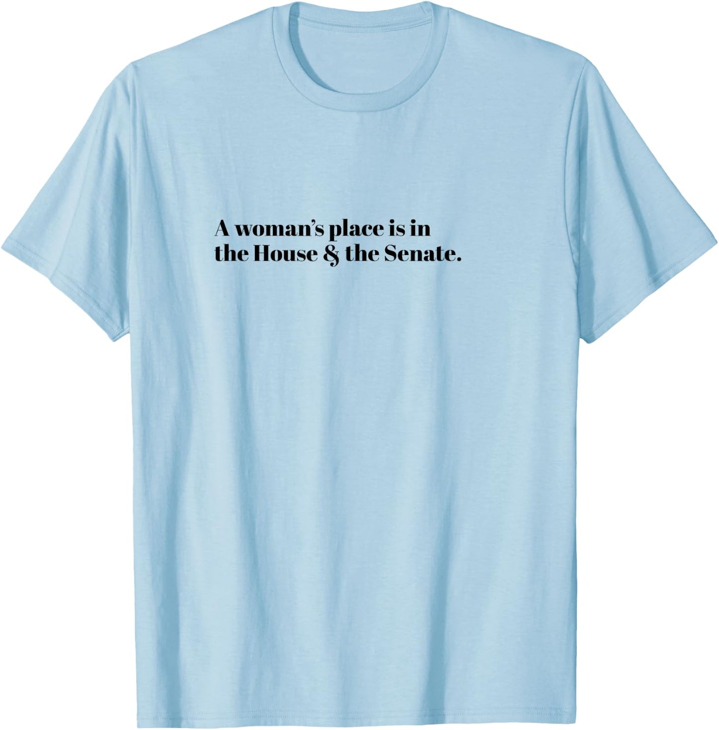 A Woman's Place is in the House and the Senate T-Shirt - T-Shirt | Light Blue