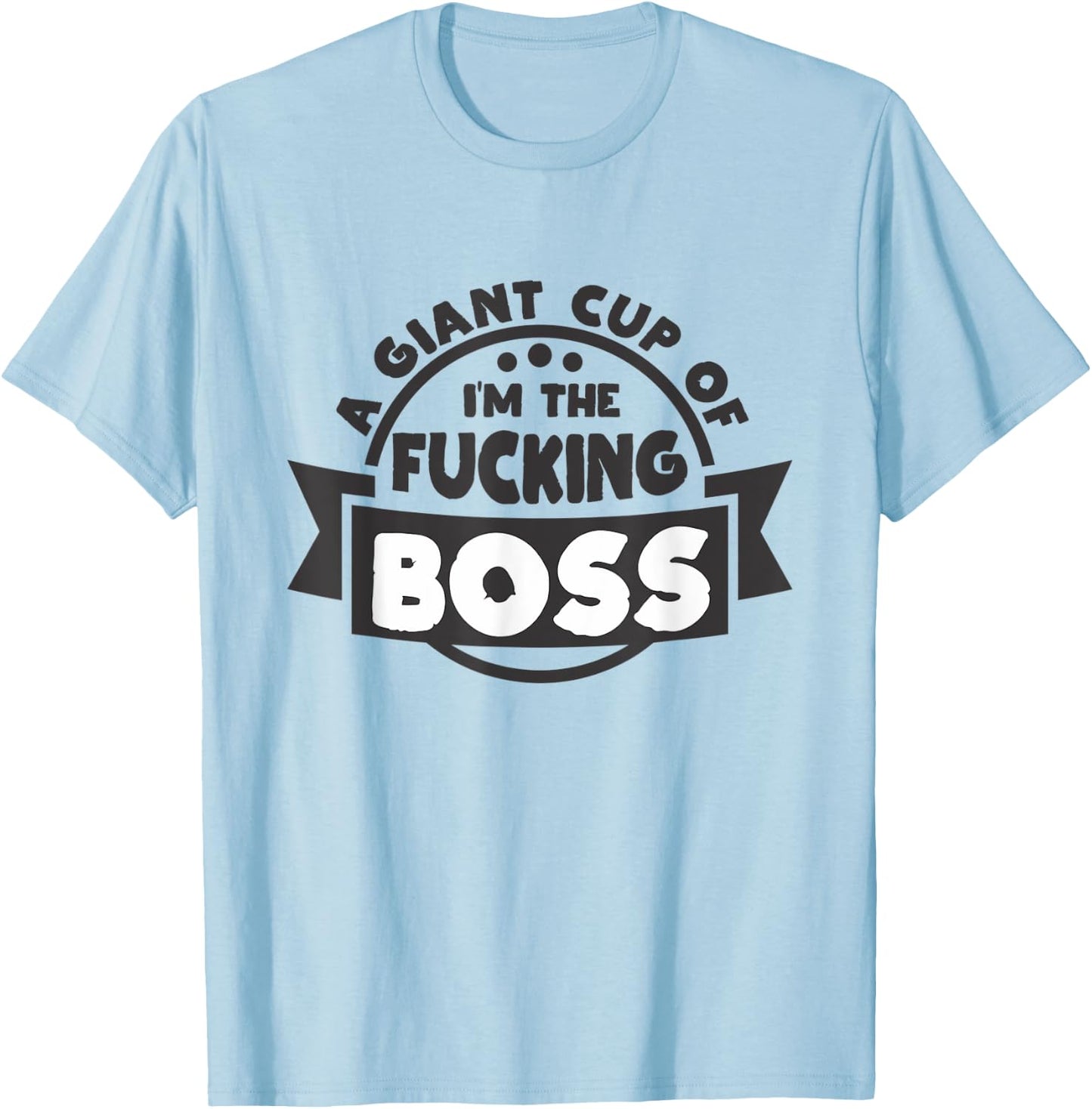 A Giant Cup of im the fucking Boss T-Shirt - T-Shirt | Light Blue