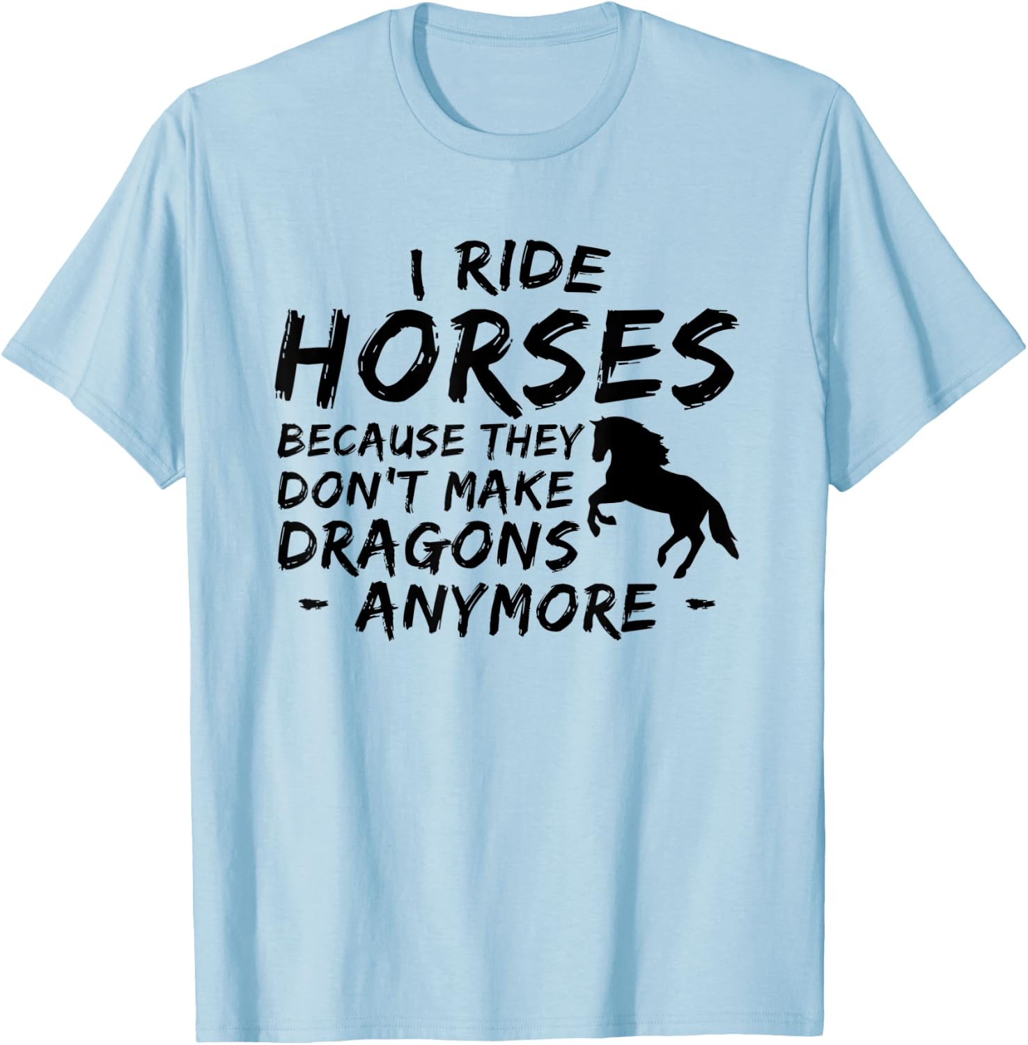 I Ride Horses Because They Dont Make Dragon Anymore Lover T-Shirt - T-Shirt | Light Blue