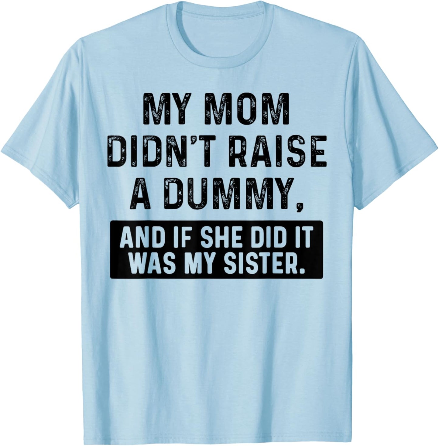 My Mom Didn't Raise A Dummy And If She Did It Was My Sister T-Shirt - T-Shirt | Light Blue