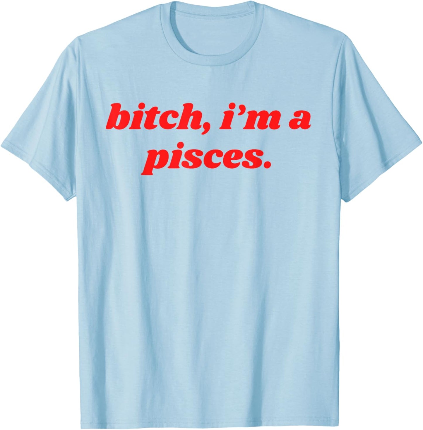Bitch I'm A Pisces Funny Horoscope Slogan Attitude Statement T-Shirt - T-Shirt | Light Blue