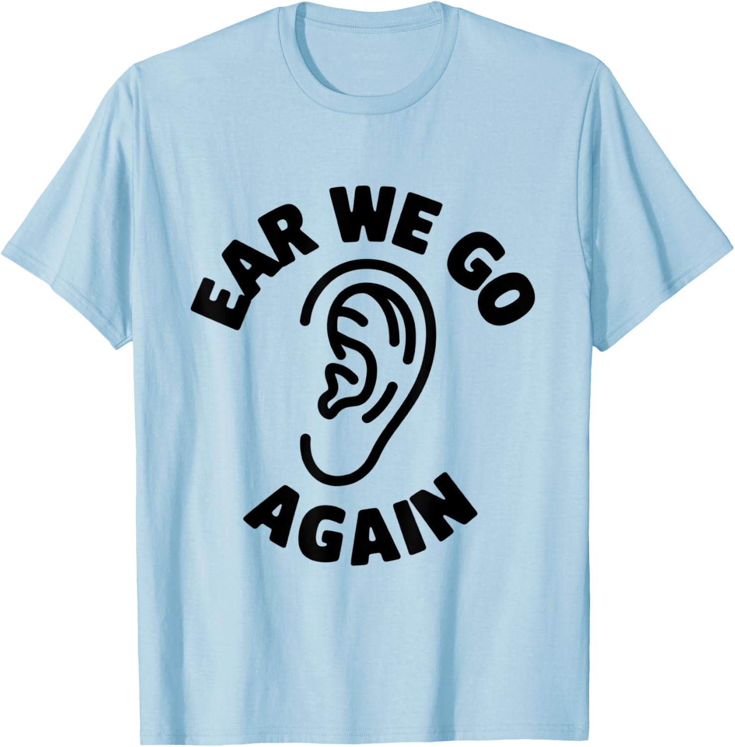 Funny Ear Themed Audiology Audiologist Ear We Go Again T-Shirt - T-Shirt | Light Blue