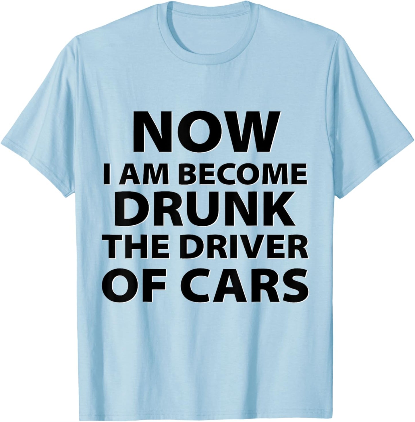 Funny Now I Am Become Drunk Driver Of Cars Drunkest Joke T-Shirt - T-Shirt | Light Blue