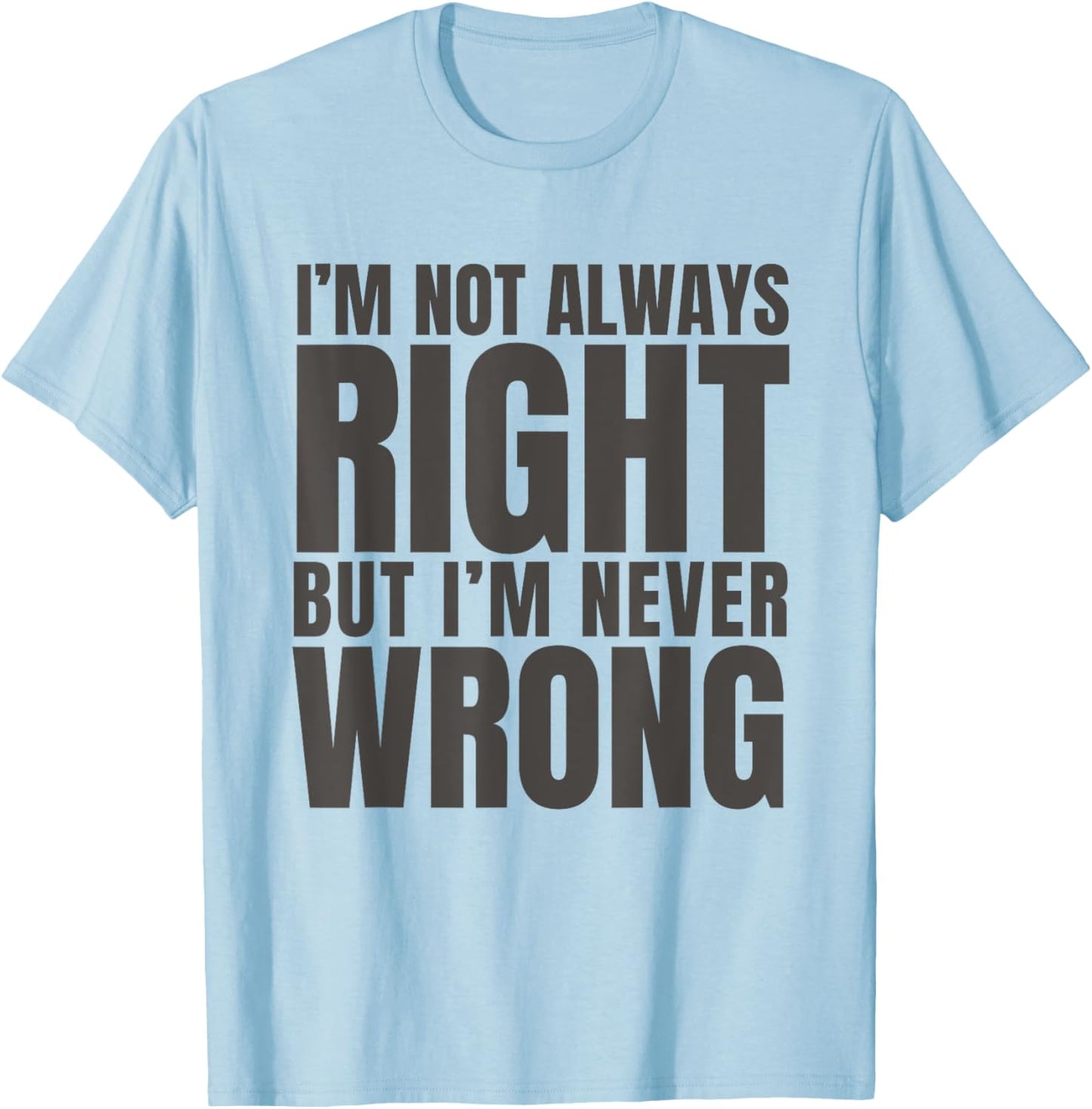 I'm Not Always Right But I'm Never Wrong Funny Sarcasm Quote T-Shirt - T-Shirt | Light Blue