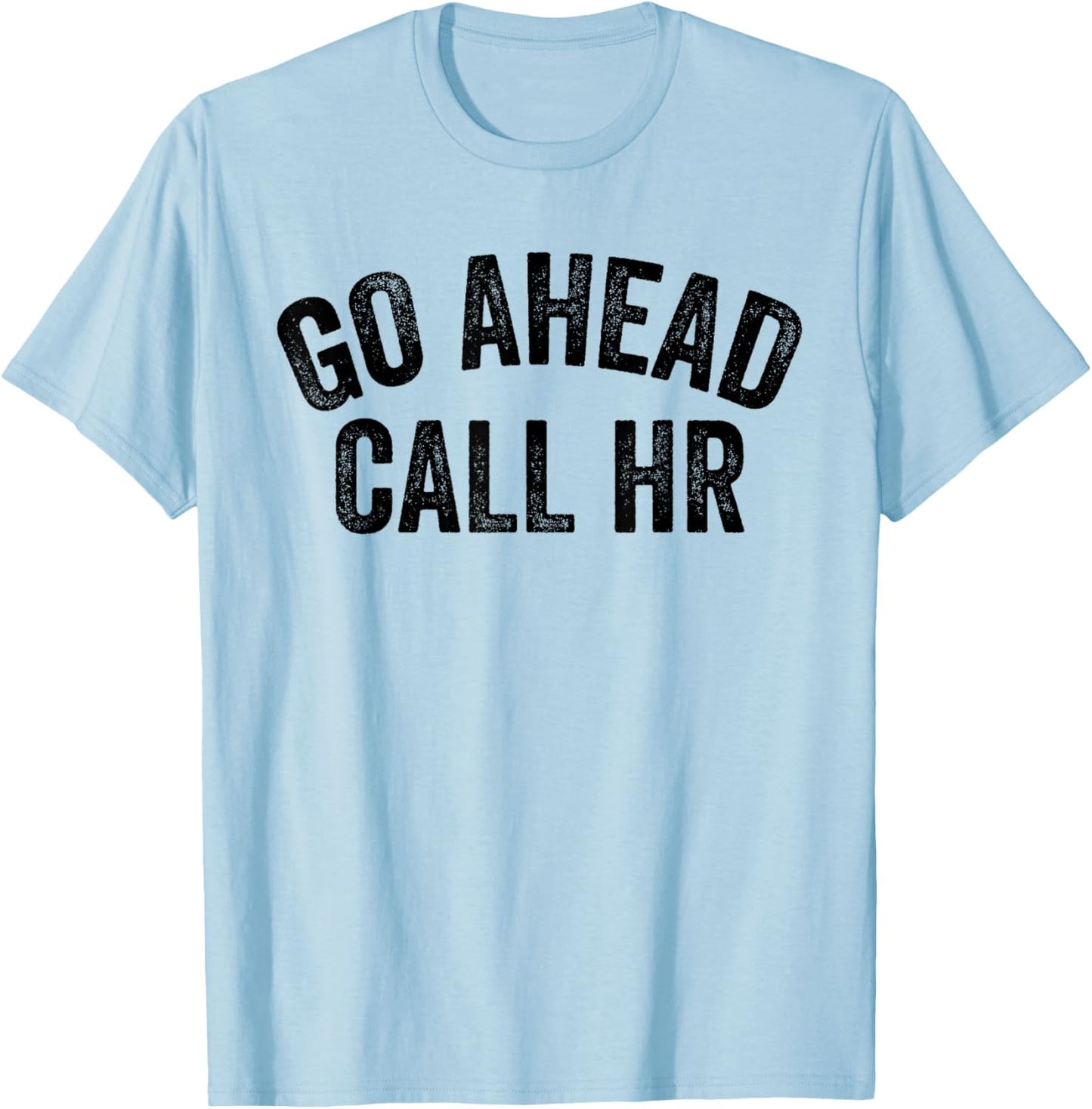 Funny Sarcastic Go Ahead Call Hr! Joking, Fun Hr T-Shirt - T-Shirt | Light Blue
