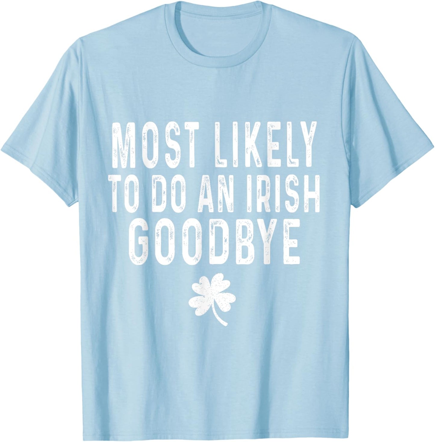Most Likely To Do An Irish Goodbye Funny St Patrick Day T-Shirt - T-Shirt | Light Blue
