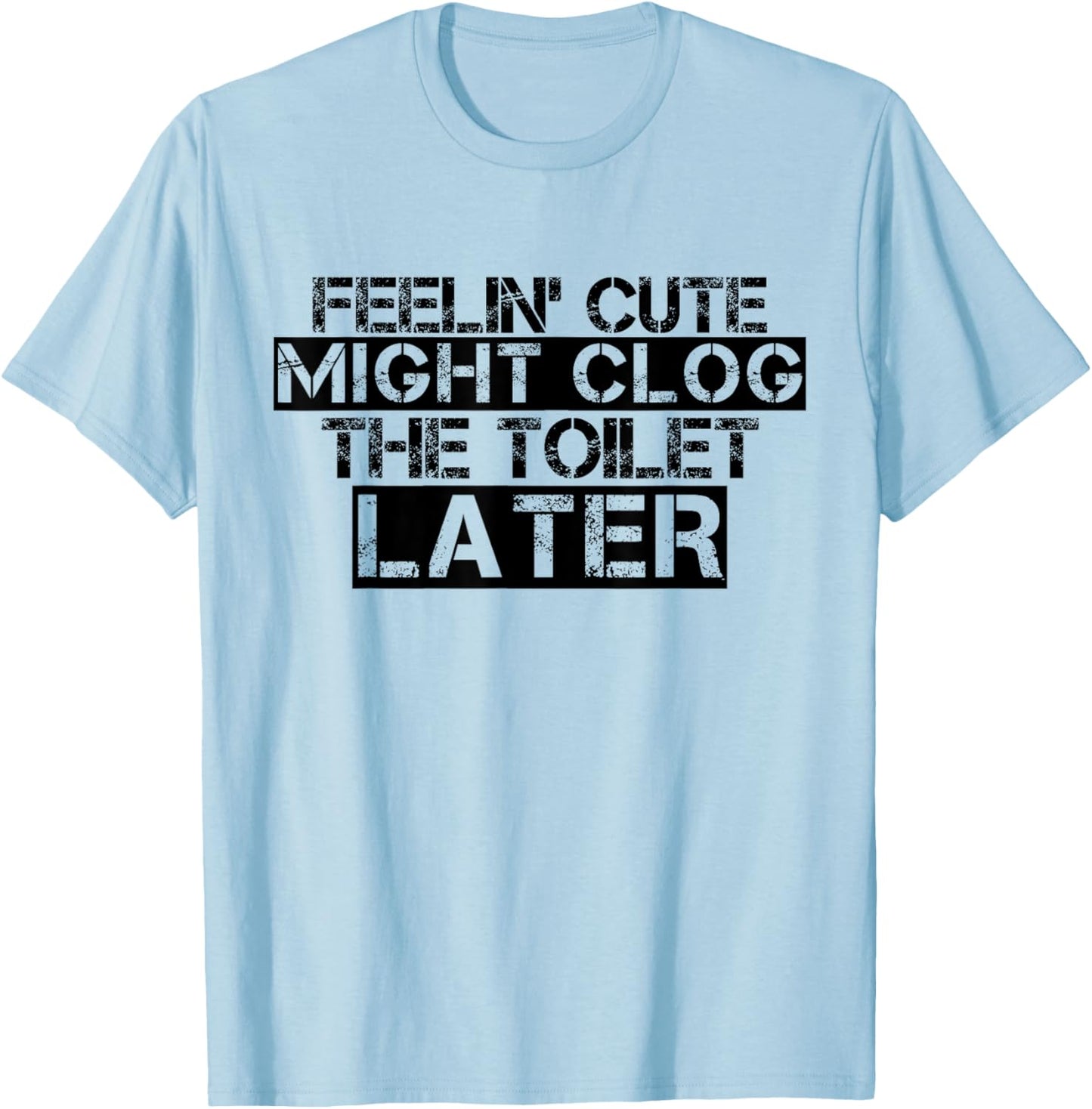Feelin' Cute Might Clog The Toilet Later Funny T-Shirt - T-Shirt | Light Blue