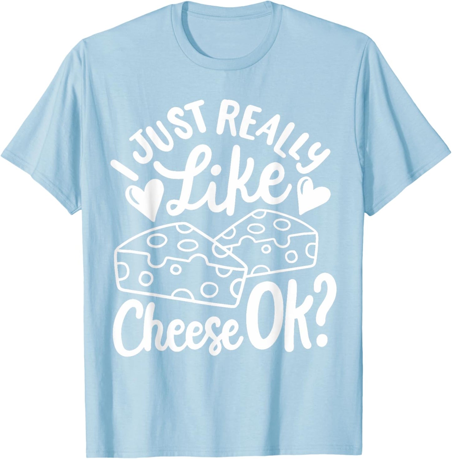 Cheese I Just Really Like Cheese OK T-Shirt - T-Shirt | Light Blue