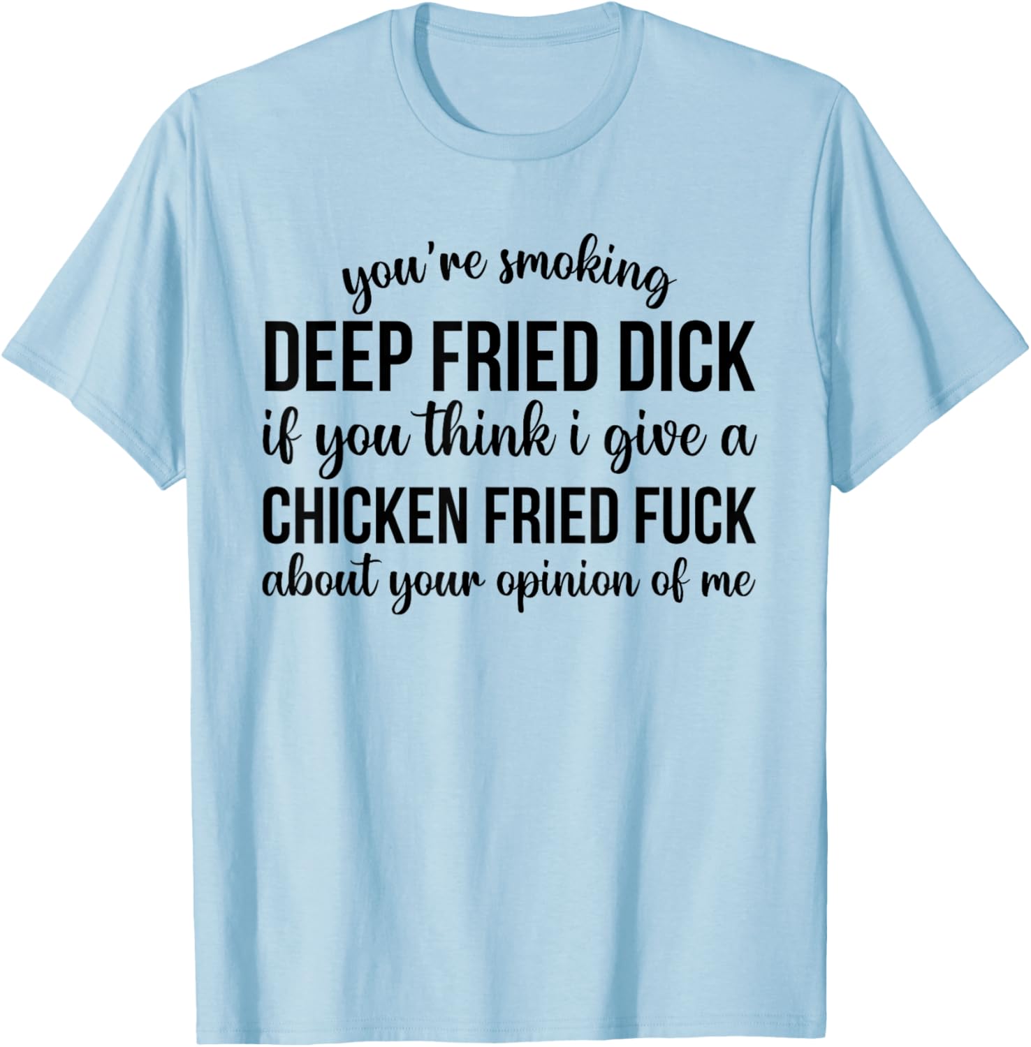 You're Smoking Deep Fried Dick If You Think I Give A Chicken T-Shirt - T-Shirt | Light Blue