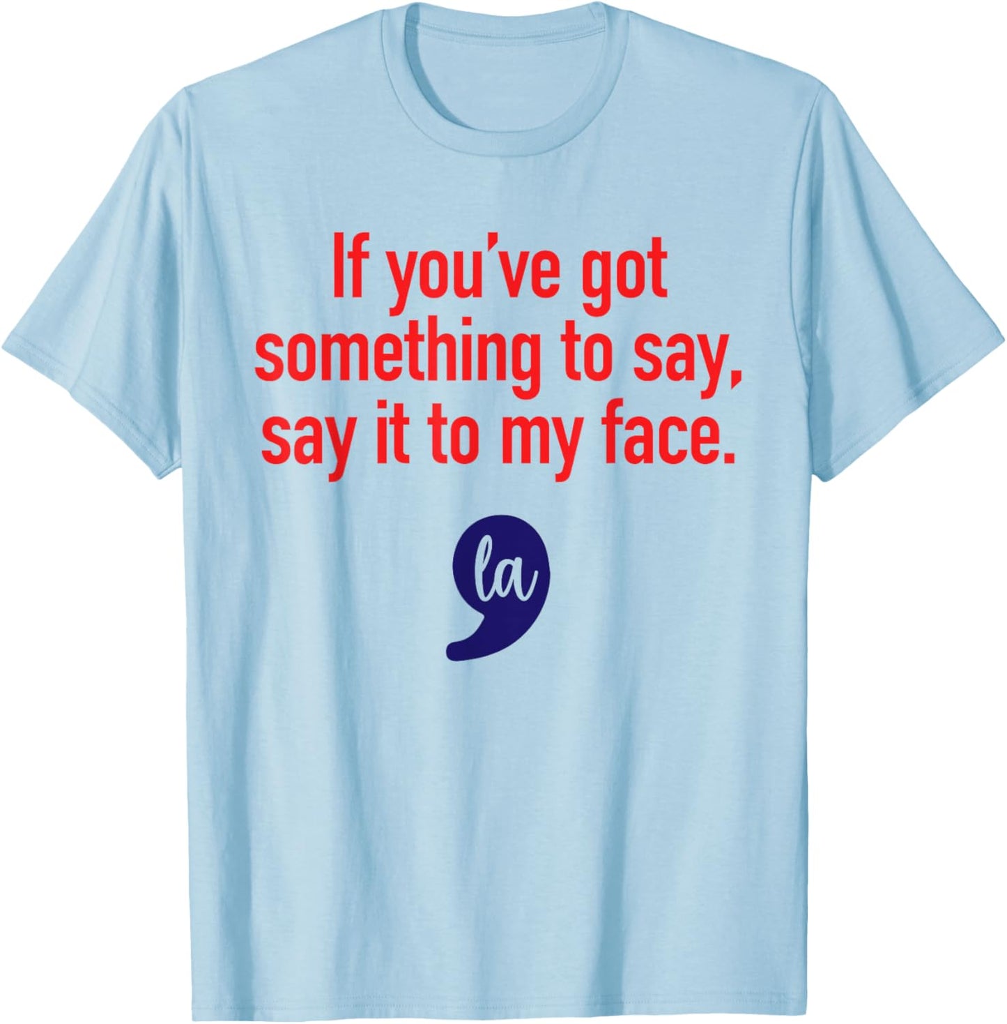 If You've Got Something To Say, Say It To My Face T-Shirt - T-Shirt | Light Blue