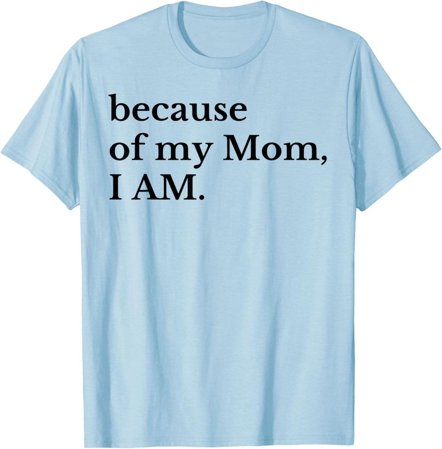 Because Of My Mom I Am T-Shirt - T-Shirt | Light Blue