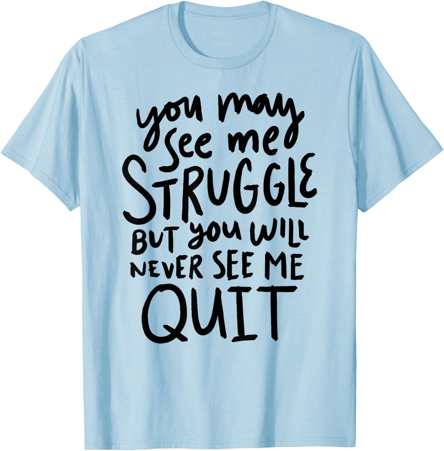 You May See Me Struggle But You Will Never See Me Quit T-Shirt - T-Shirt | Light Blue