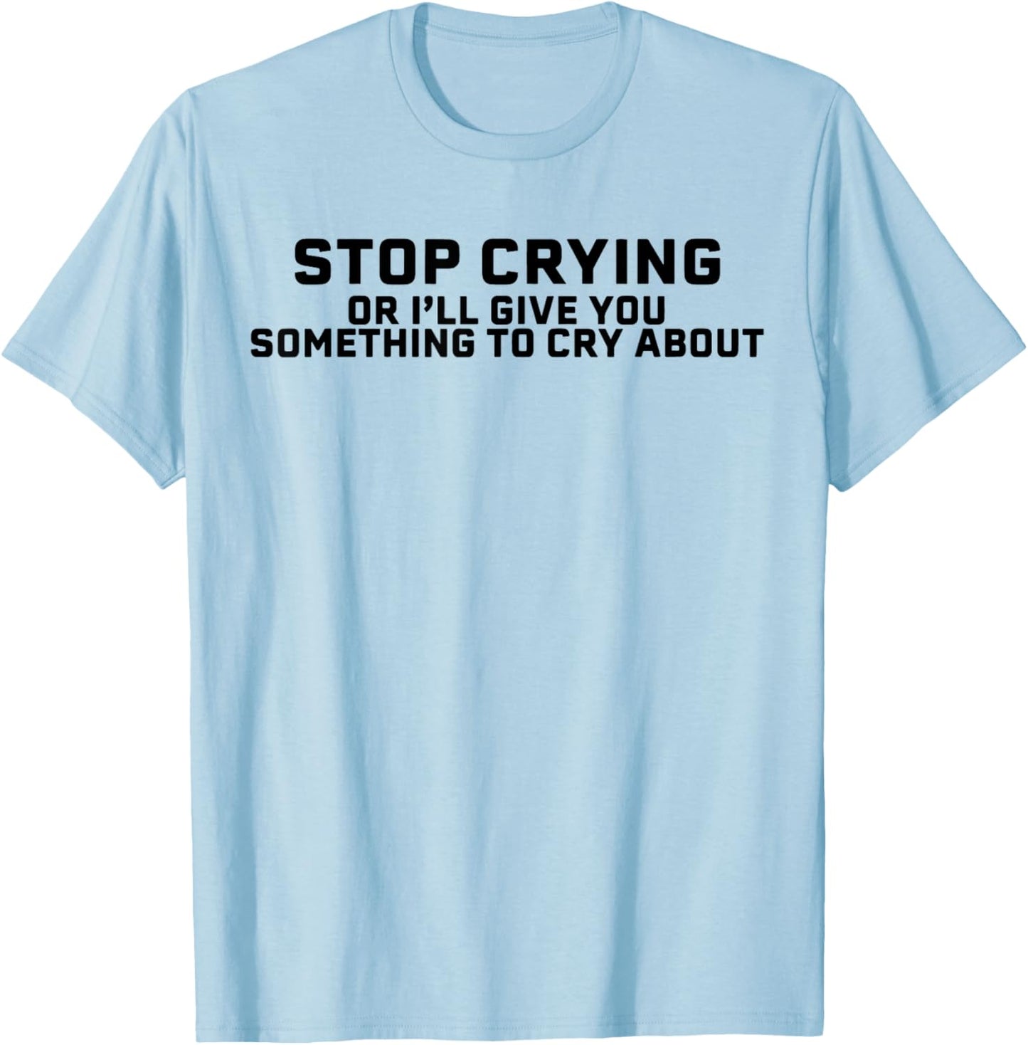 Stop Crying Or I'll Give You Something To Cry About T-Shirt - T-Shirt | Light Blue