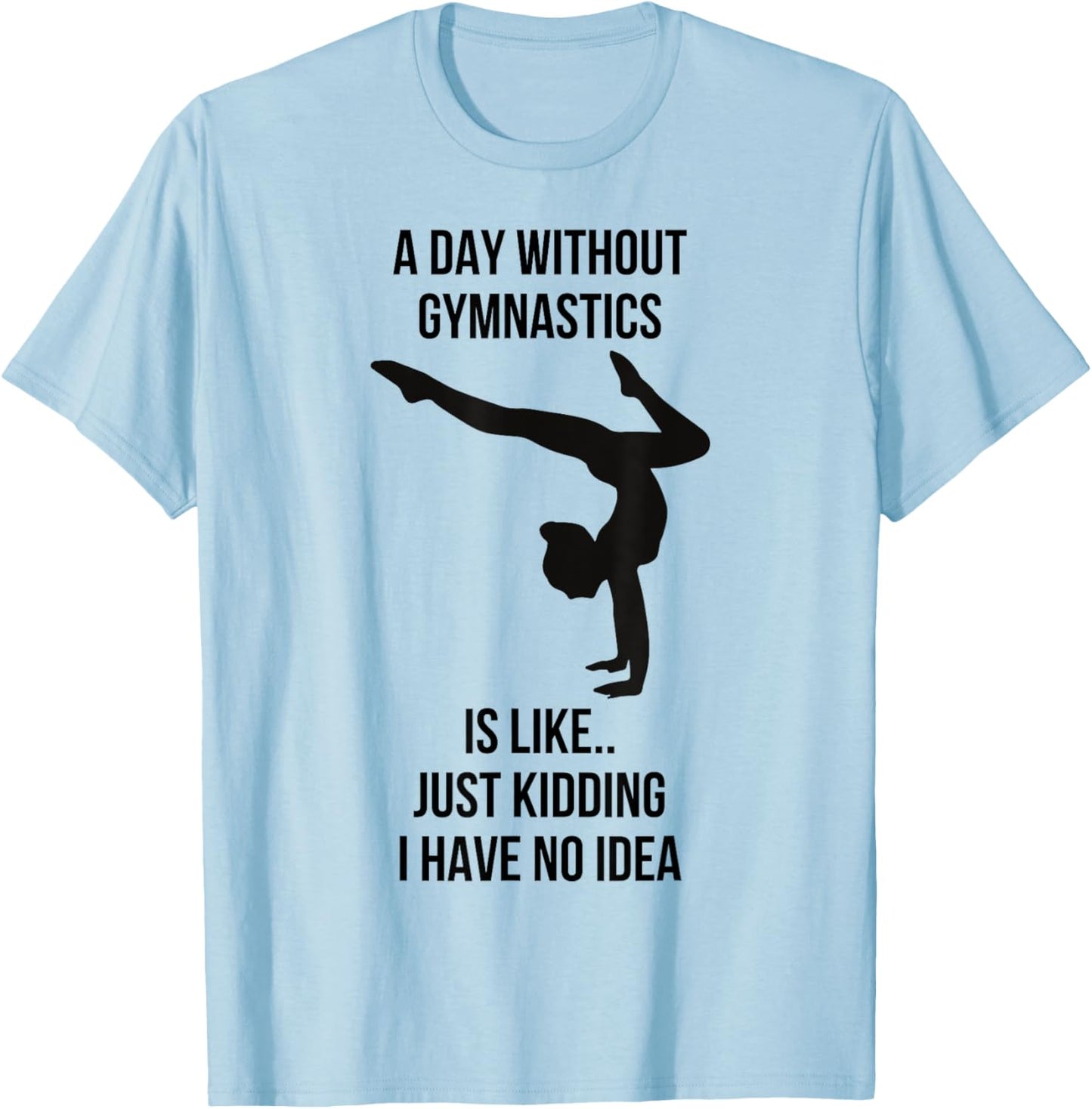 A Day Without Gymnastics Is Like Just Kidding I Have No Idea T-Shirt - T-Shirt | Light Blue
