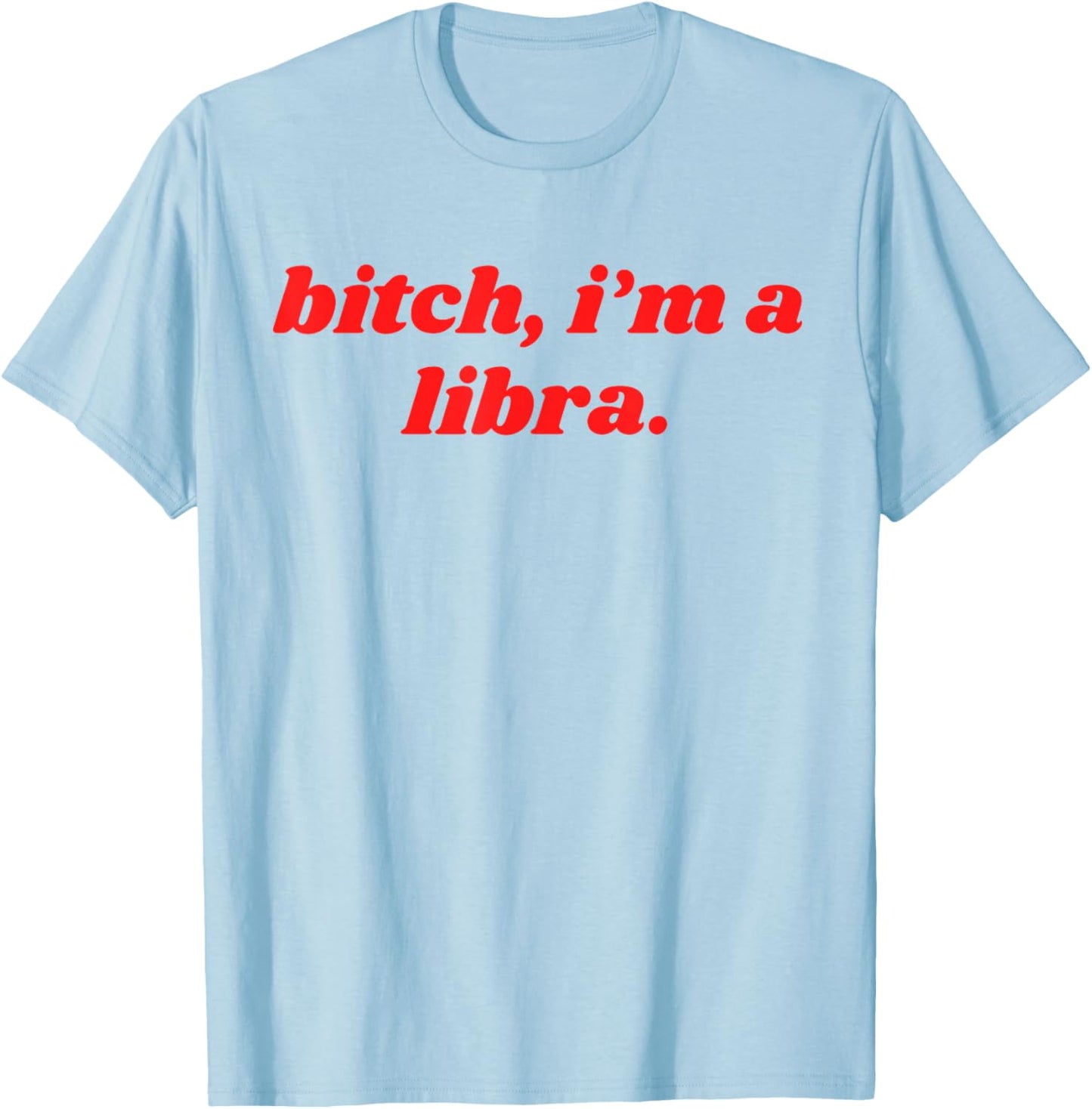 Bitch I'm A Libra Funny Horoscope Slogan Attitude Statement T-Shirt - T-Shirt | Light Blue