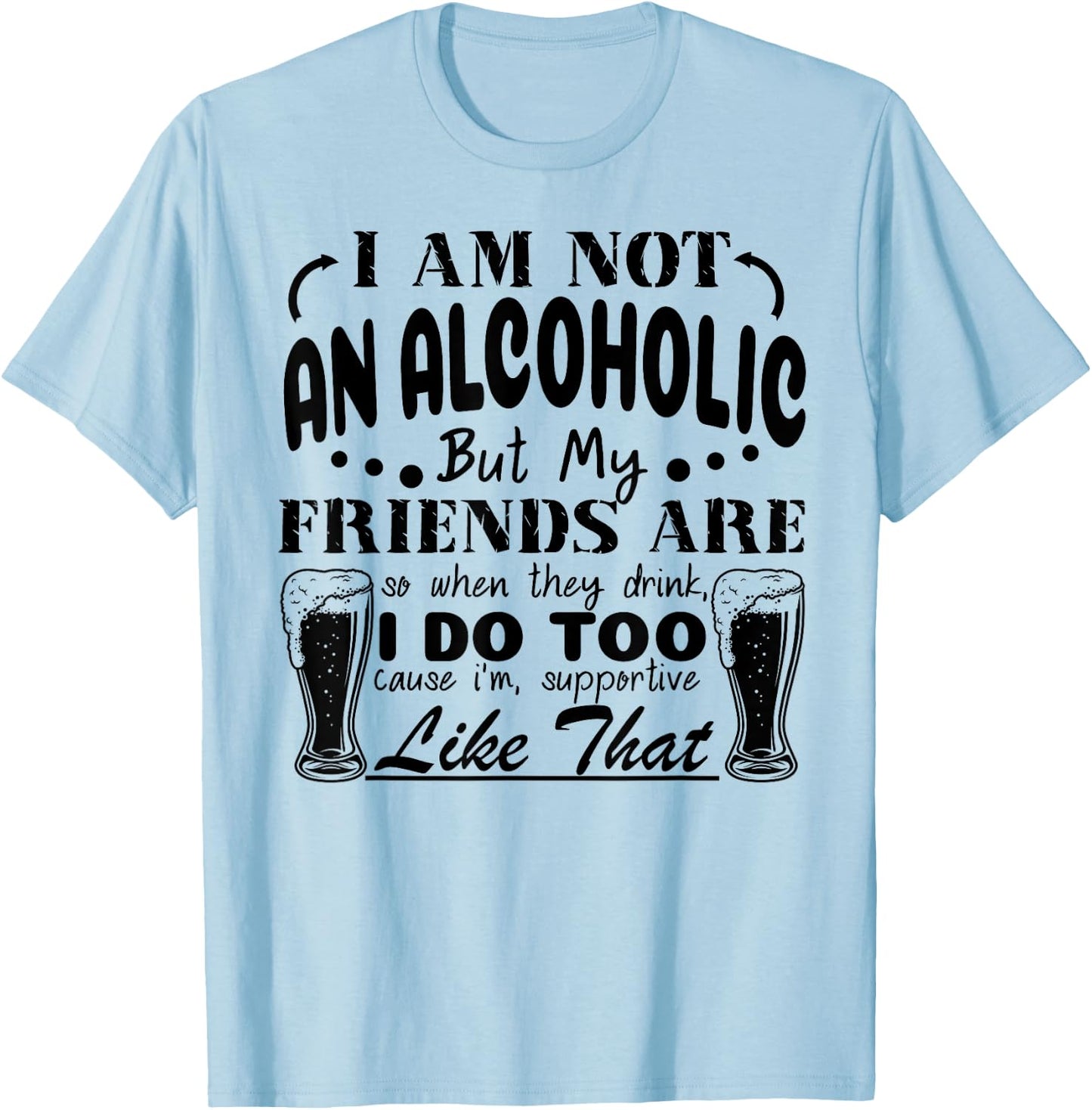 I'm Not An Alcoholic But My Friends Are So When They Drink T-Shirt - T-Shirt | Light Blue