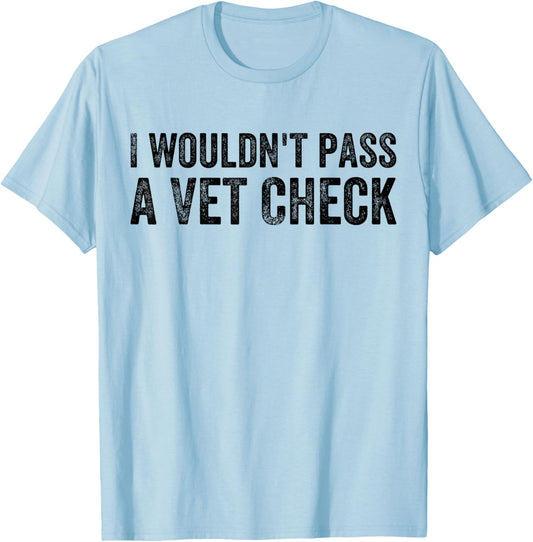 I Wouldn't Pass a Vet Check Funny Saying Wouldn't Pass a Vet T-Shirt - T-Shirt | Light Blue