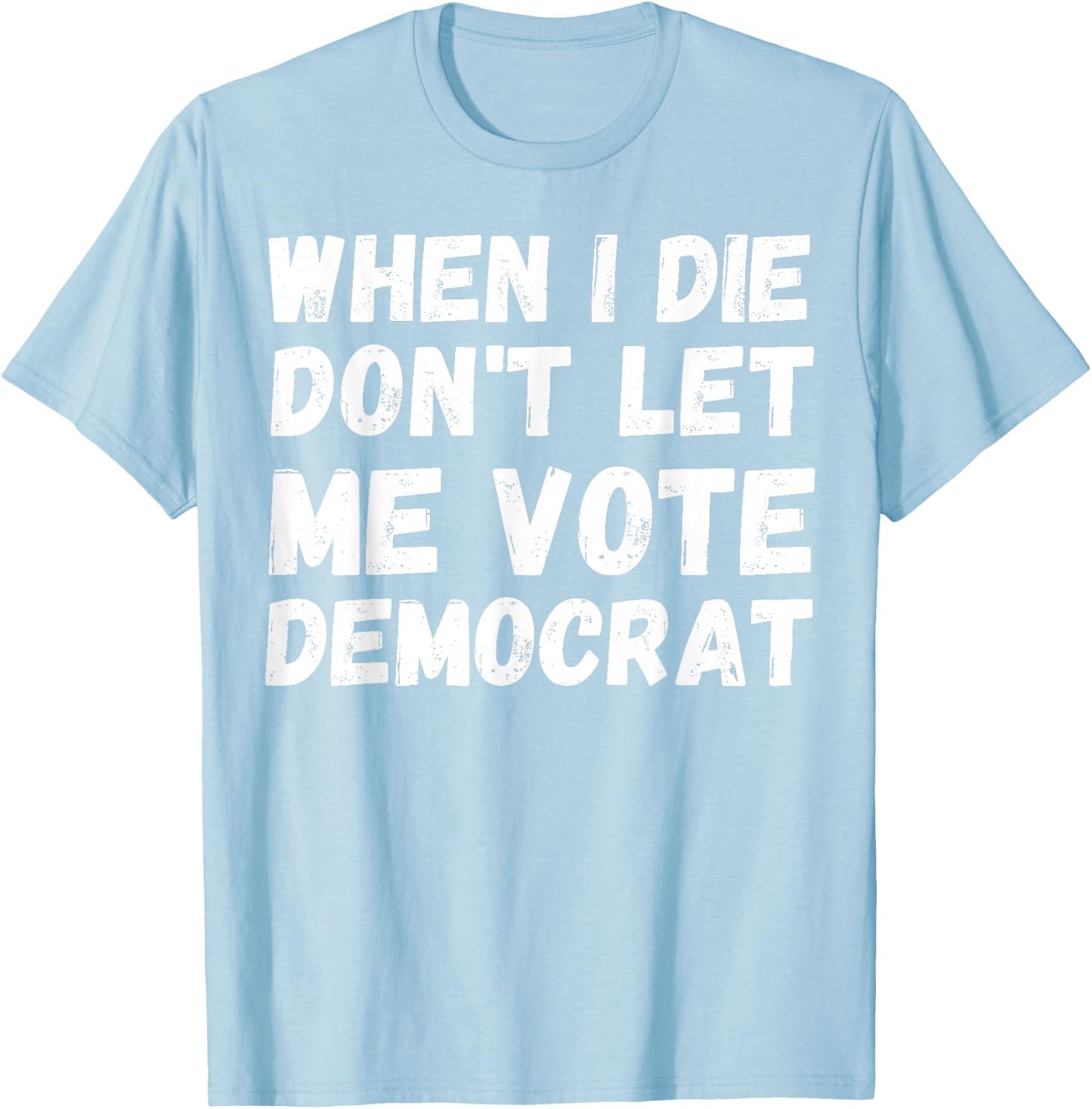 When I Die Don't Let Me Vote Democrat - Funny Conservative T-Shirt - T-Shirt | Light Blue