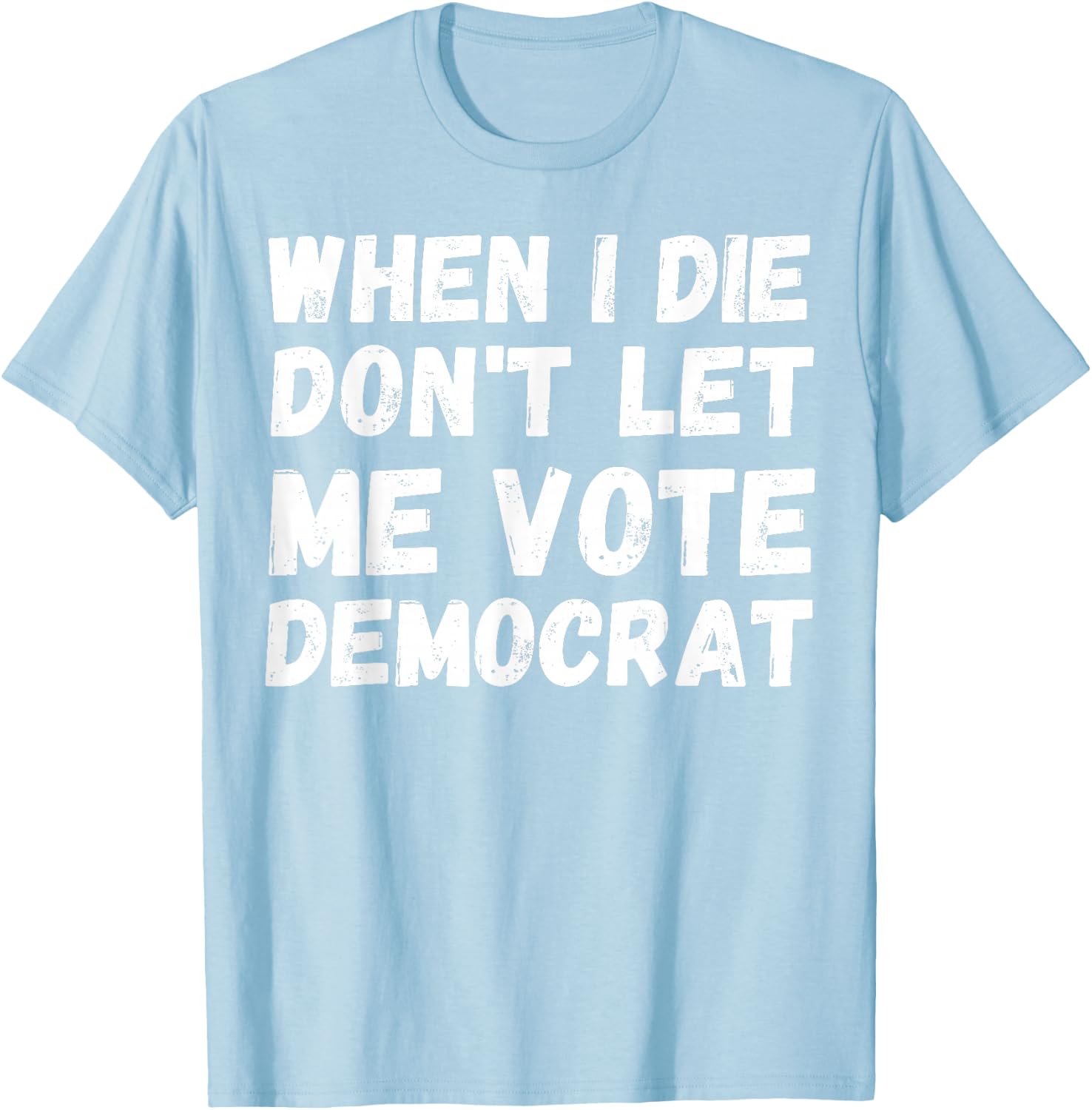 When I Die Don't Let Me Vote Democrat - Funny Conservative T-Shirt - T-Shirt | Light Blue