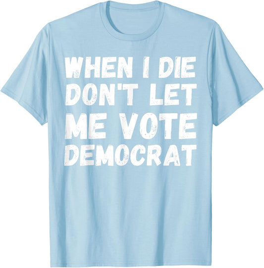 When I Die Don't Let Me Vote Democrat - Funny Conservative T-Shirt - T-Shirt | Light Blue
